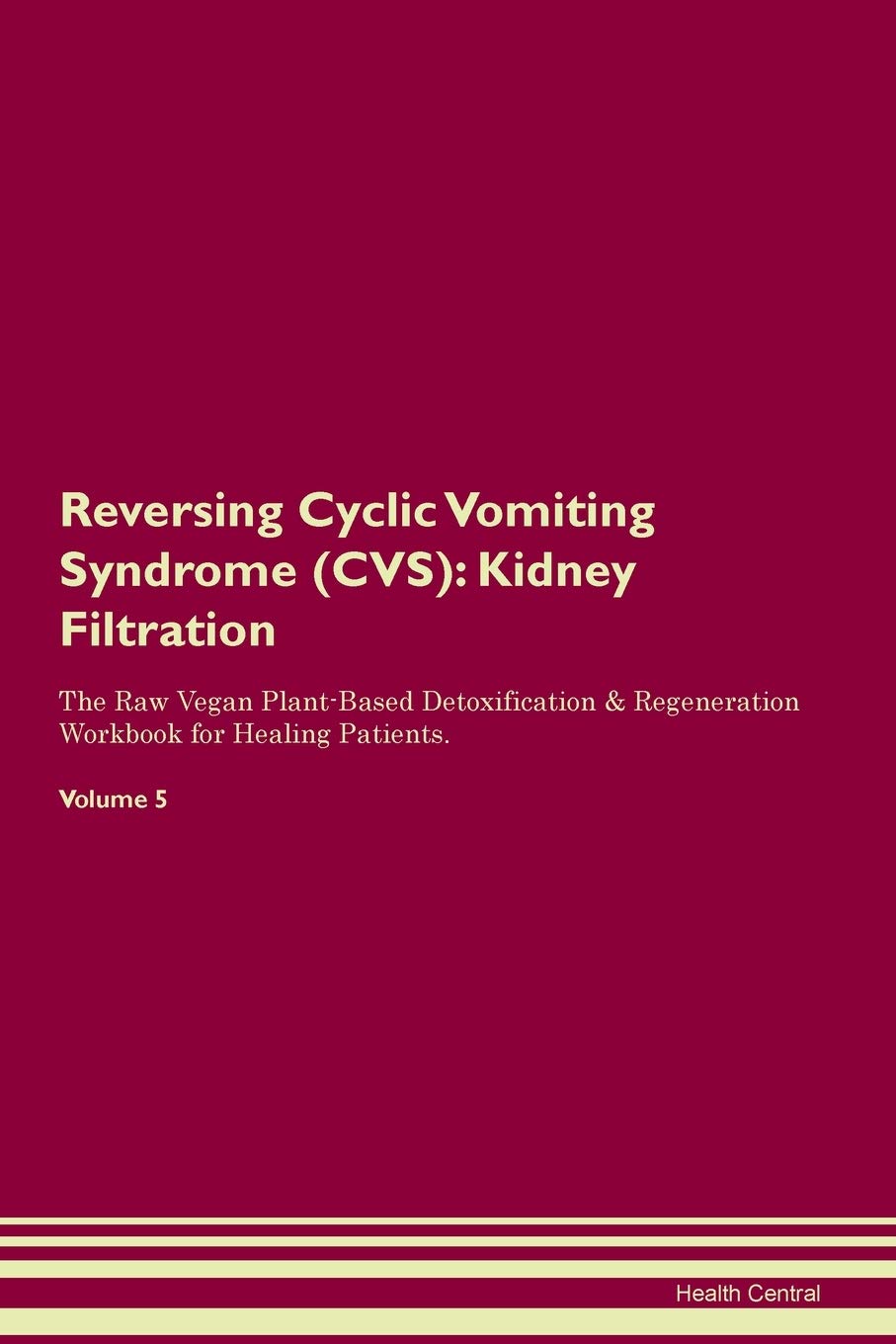 Reversing Cyclic Vomiting Syndrome (CVS): Kidney Filtration The Raw Vegan Plant-Based Detoxification & Regeneration Workbook for Healing Patients. Volume 5 Medicine