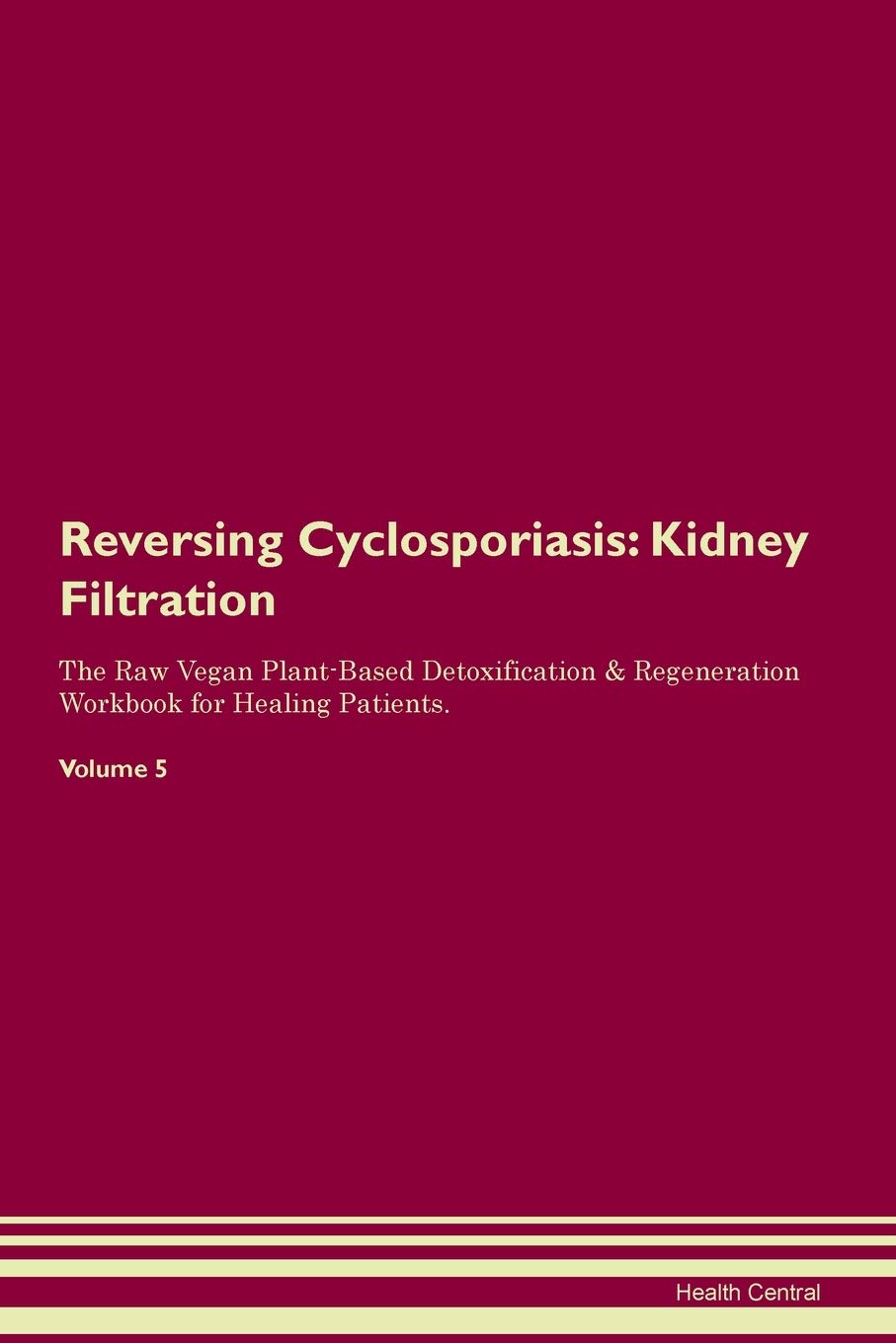 Reversing Cyclosporiasis: Kidney Filtration The Raw Vegan Plant-Based Detoxification & Regeneration Workbook for Healing Patients. Volume 5 Medicine