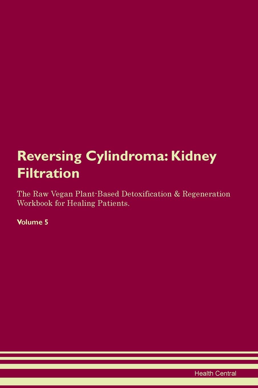 Reversing Cylindroma: Kidney Filtration The Raw Vegan Plant-Based Detoxification & Regeneration Workbook for Healing Patients. Volume 5 Medicine