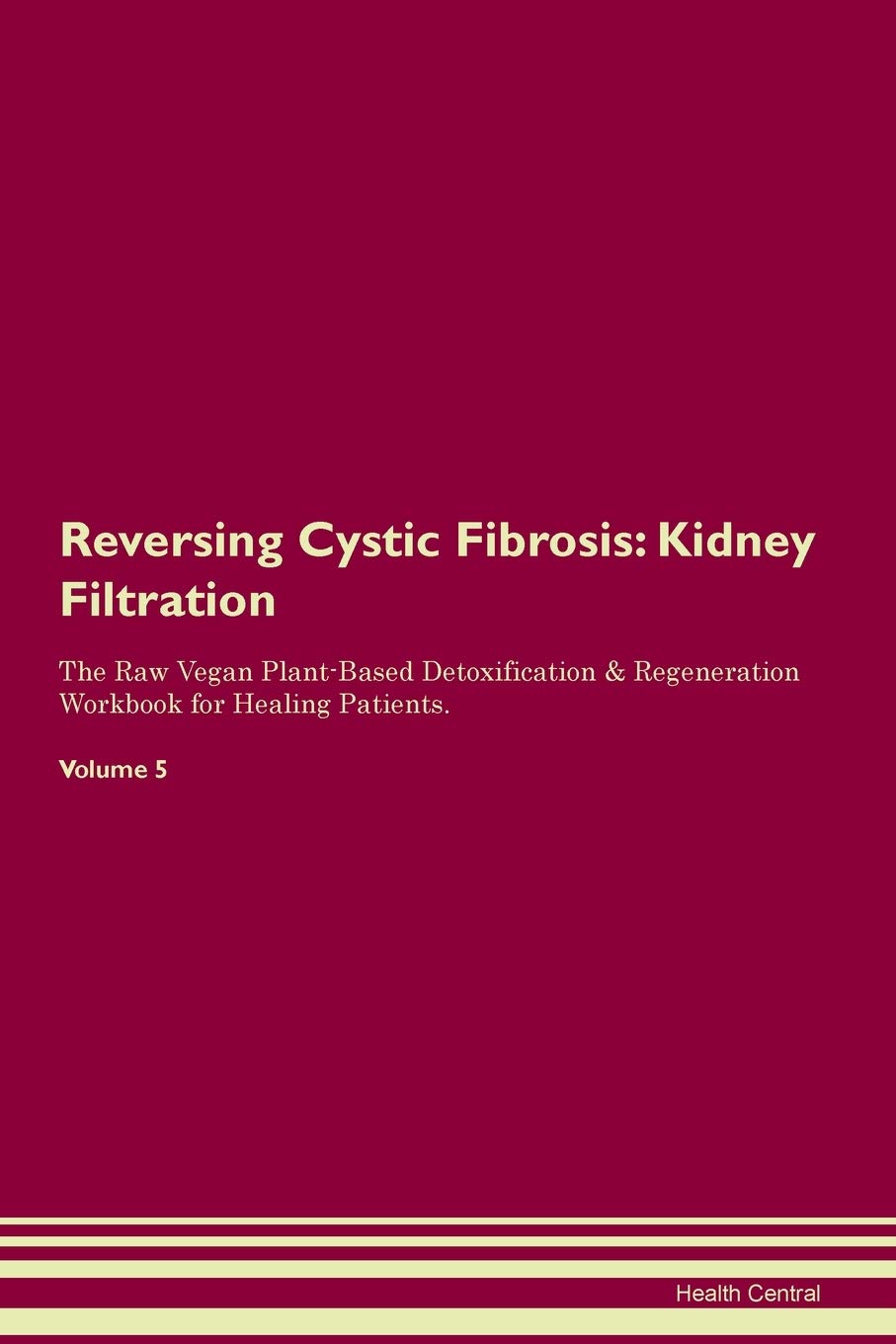 Reversing Cystic Fibrosis: Kidney Filtration The Raw Vegan Plant-Based Detoxification & Regeneration Workbook for Healing Patients. Volume 5 Medicine