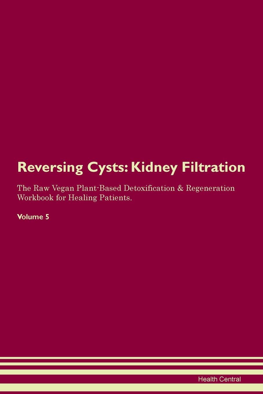 Reversing Cysts: Kidney Filtration The Raw Vegan Plant-Based Detoxification & Regeneration Workbook for Healing Patients. Volume 5 Medicine