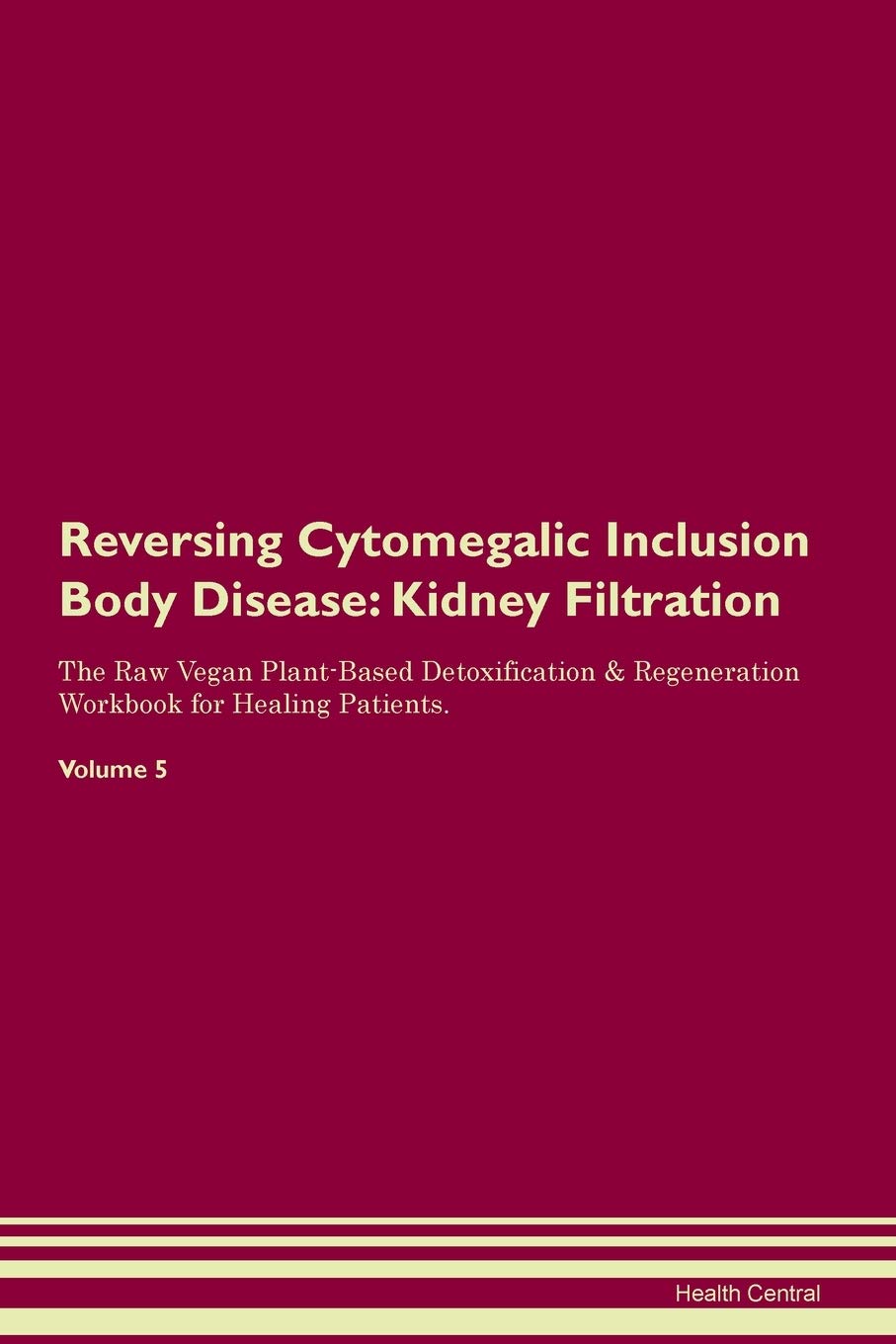 Reversing Cytomegalic Inclusion Body Disease: Kidney Filtration The Raw Vegan Plant-Based Detoxification & Regeneration Workbook for Healing Patients. Volume 5 Medicine