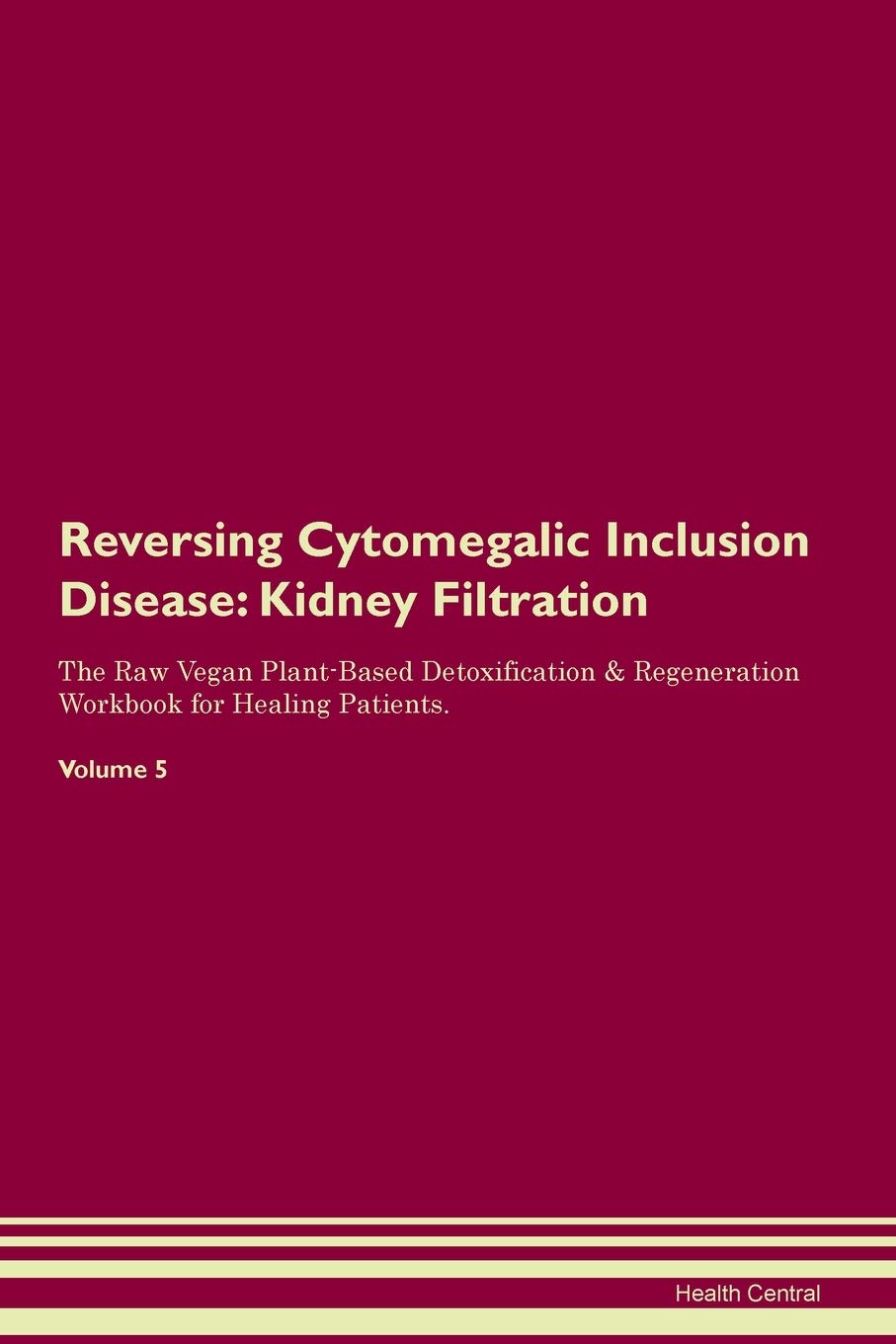 Reversing Cytomegalic Inclusion Disease: Kidney Filtration The Raw Vegan Plant-Based Detoxification & Regeneration Workbook for Healing Patients. Volume 5 Medicine
