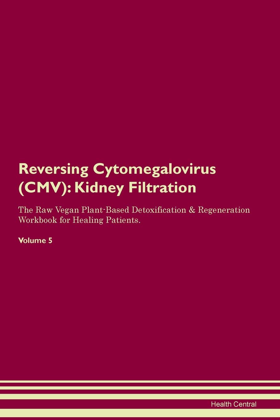 Reversing Cytomegalovirus (CMV): Kidney Filtration The Raw Vegan Plant-Based Detoxification & Regeneration Workbook for Healing Patients. Volume 5 Medicine