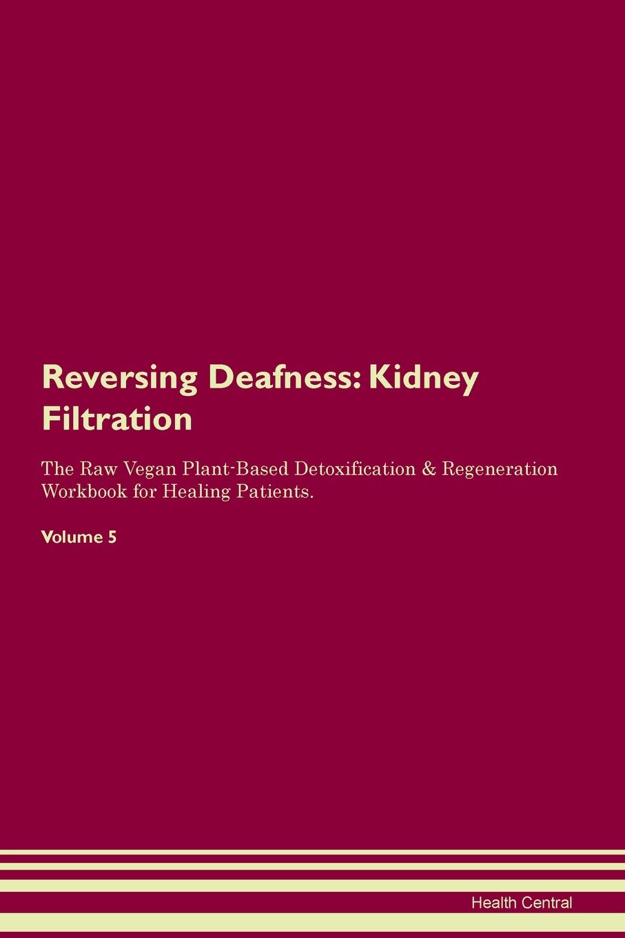 Reversing Deafness: Kidney Filtration The Raw Vegan Plant-Based Detoxification & Regeneration Workbook for Healing Patients. Volume 5 Medicine