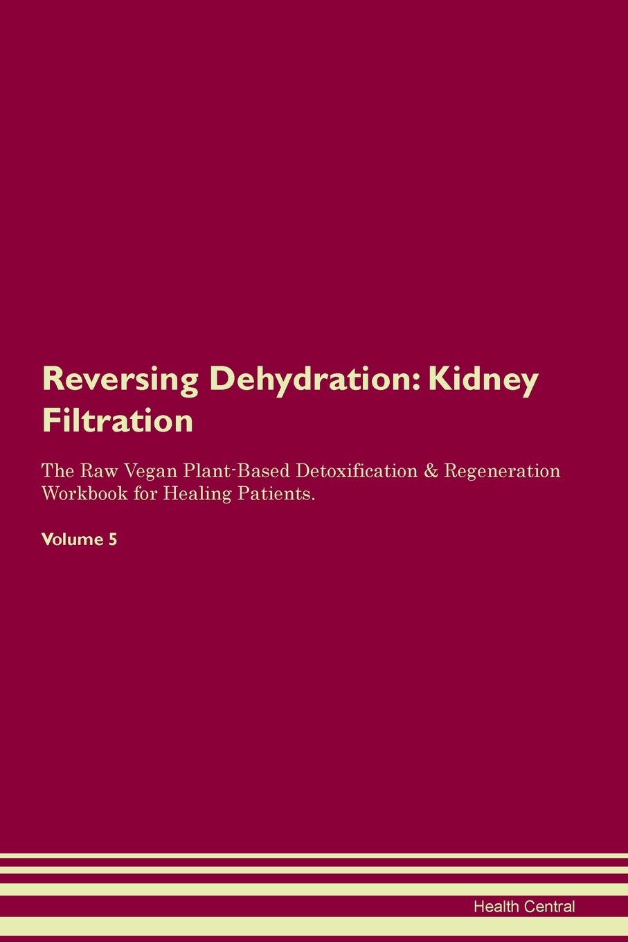 Reversing Dehydration: Kidney Filtration The Raw Vegan Plant-Based Detoxification & Regeneration Workbook for Healing Patients. Volume 5 Medicine