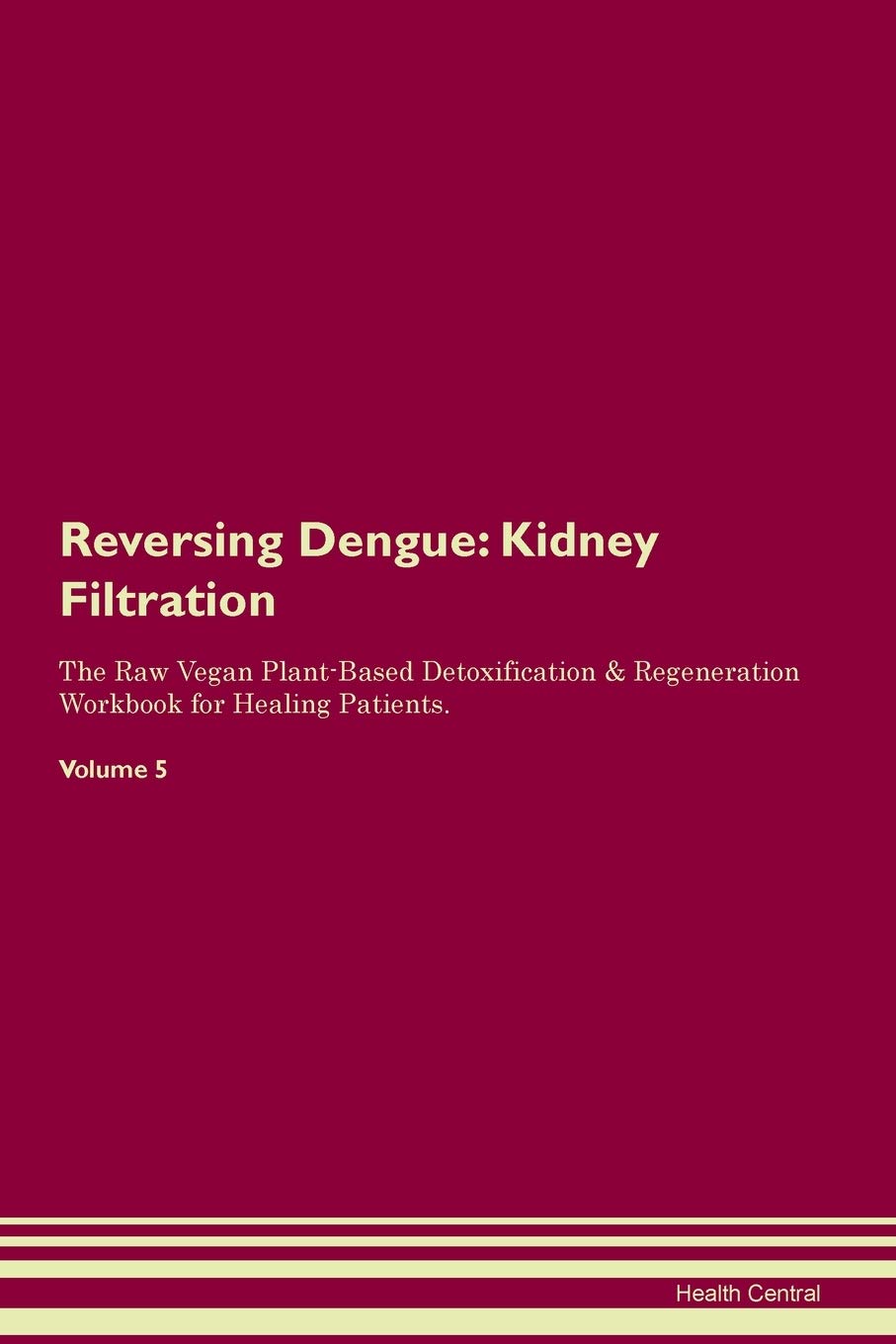 Reversing Dengue: Kidney Filtration The Raw Vegan Plant-Based Detoxification & Regeneration Workbook for Healing Patients. Volume 5 Medicine