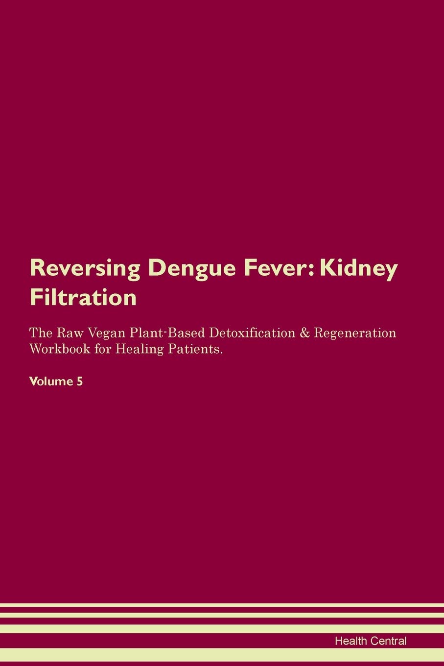 Reversing Dengue Fever: Kidney Filtration The Raw Vegan Plant-Based Detoxification & Regeneration Workbook for Healing Patients. Volume 5 Medicine