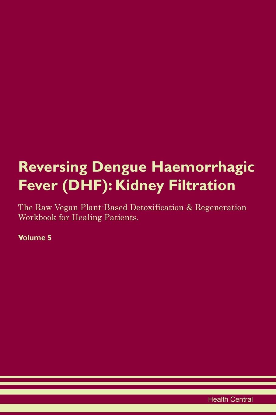 Reversing Dengue Haemorrhagic Fever (DHF): Kidney Filtration The Raw Vegan Plant-Based Detoxification & Regeneration Workbook for Healing Patients. Volume 5 Medicine