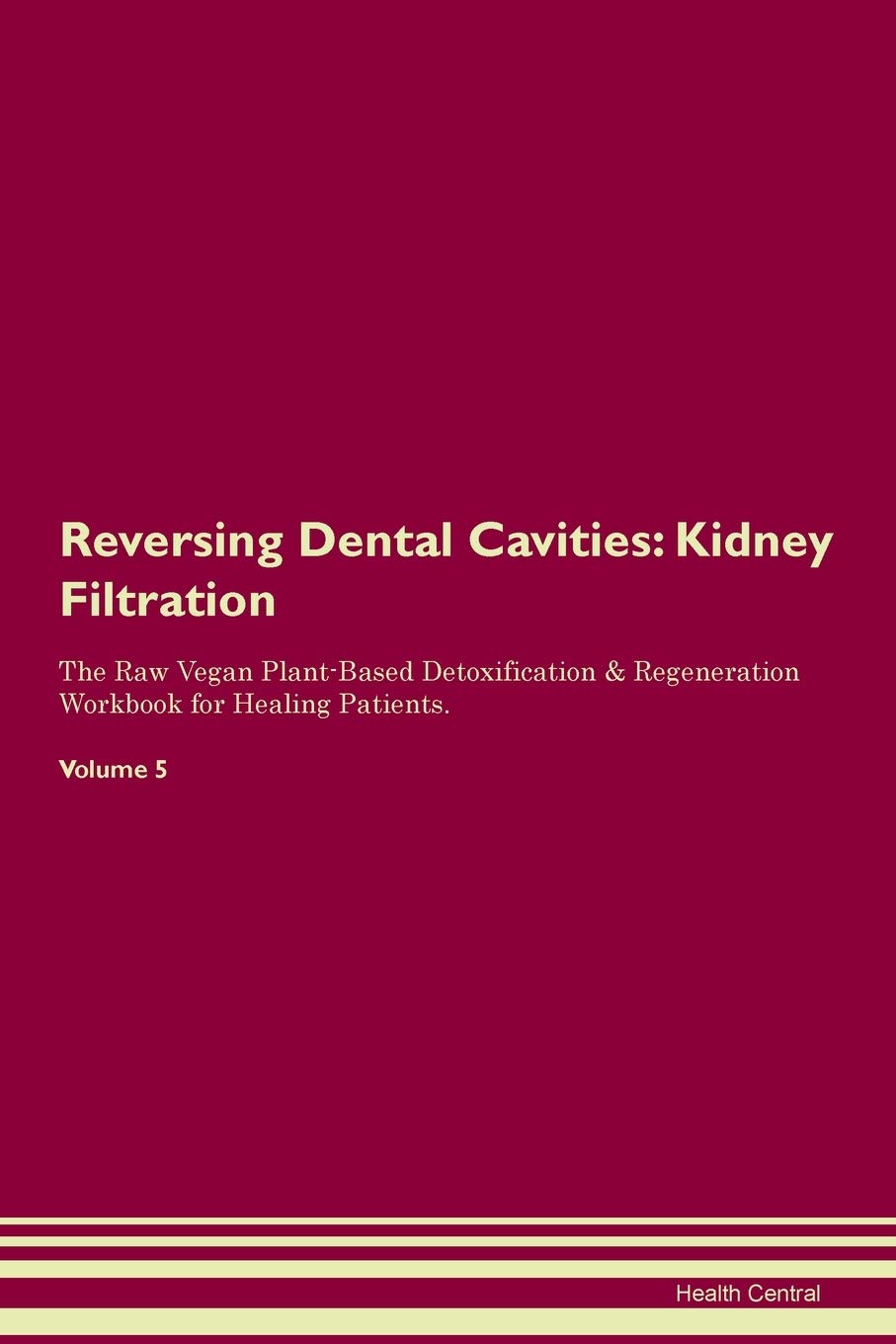 Reversing Dental Cavities: Kidney Filtration The Raw Vegan Plant-Based Detoxification & Regeneration Workbook for Healing Patients. Volume 5 Medicine