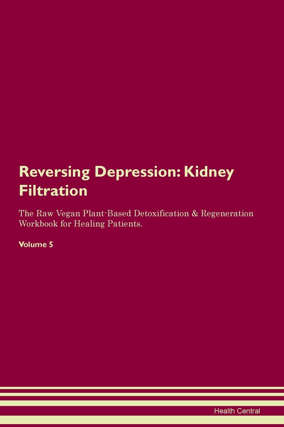 Reversing Depression: Kidney Filtration The Raw Vegan Plant-Based Detoxification & Regeneration Workbook for Healing Patients. Volume 5 Medicine