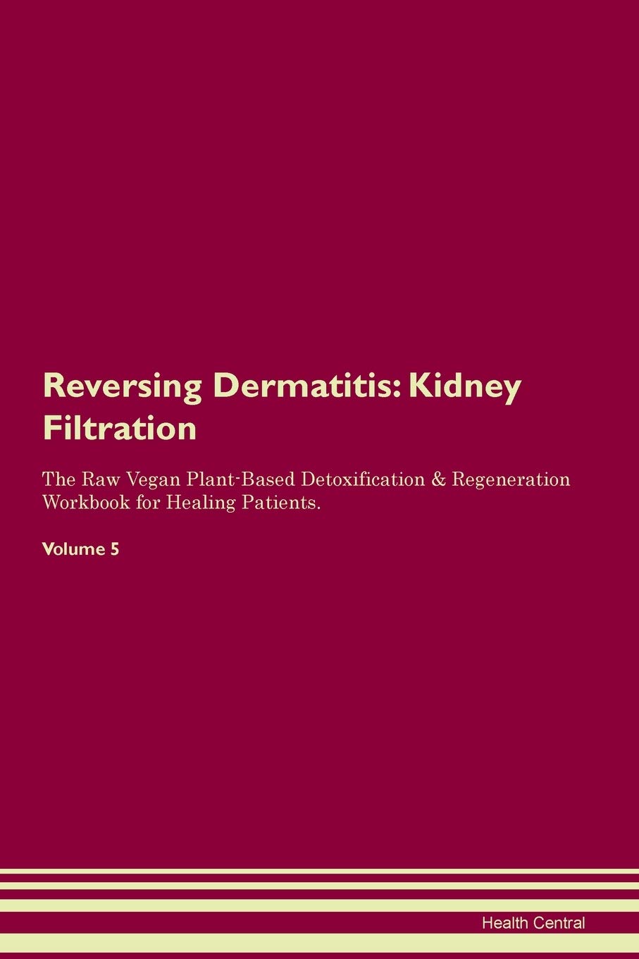 Reversing Dermatitis: Kidney Filtration The Raw Vegan Plant-Based Detoxification & Regeneration Workbook for Healing Patients. Volume 5 Medicine