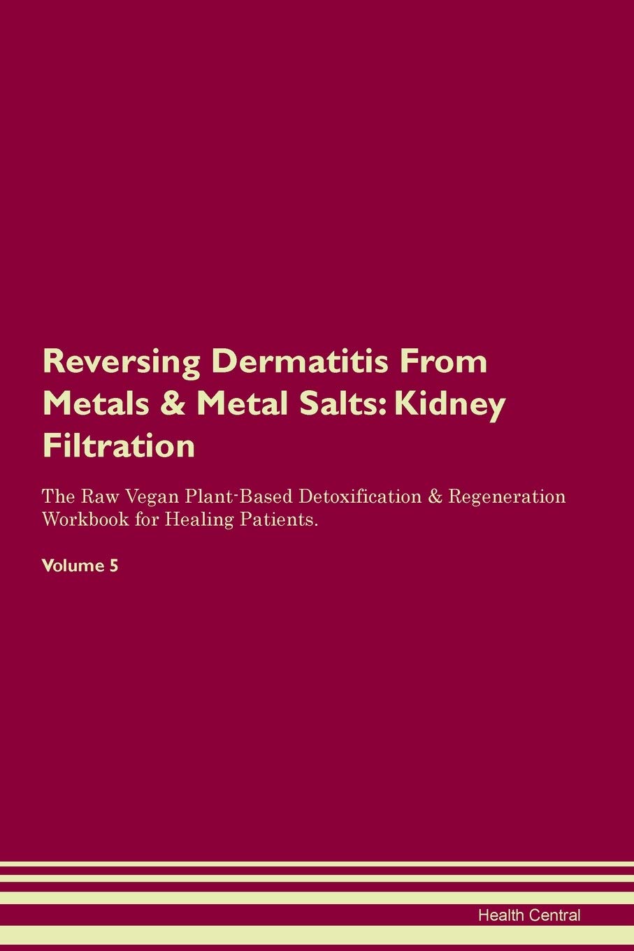 Reversing Dermatitis From Metals & Metal Salts: Kidney Filtration The Raw Vegan Plant-Based Detoxification & Regeneration Workbook for Healing Patients. Volume 5 Medicine