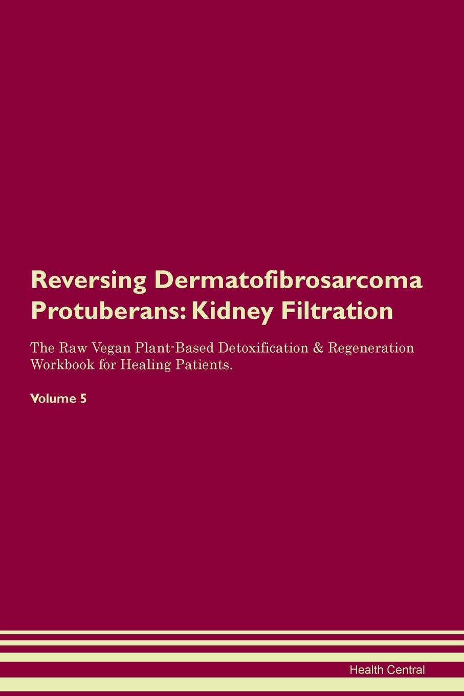 Reversing Dermatofibrosarcoma Protuberans: Kidney Filtration The Raw Vegan Plant-Based Detoxification & Regeneration Workbook for Healing Patients. Volume 5 Medicine