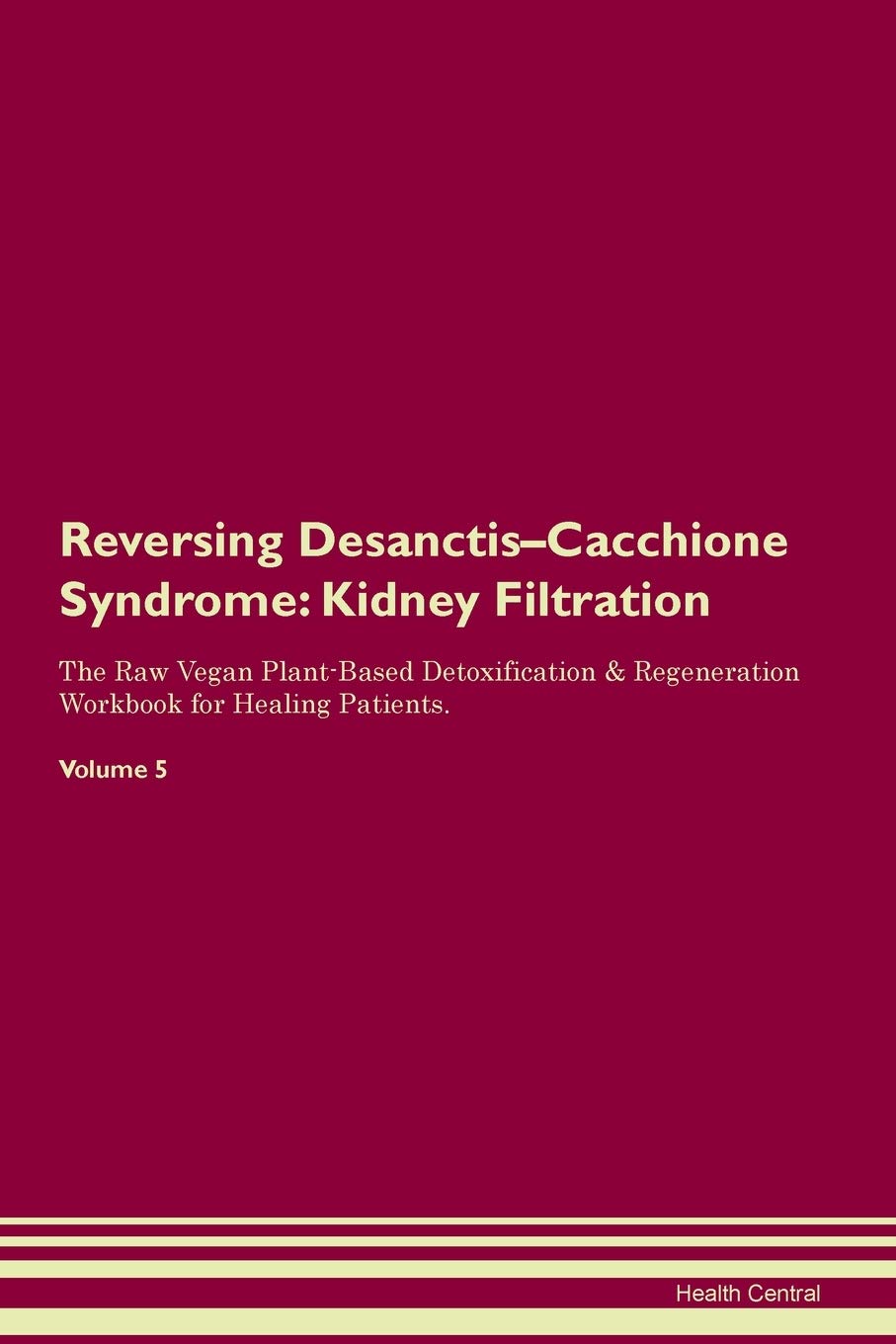 Reversing Desanctis-Cacchione Syndrome: Kidney Filtration The Raw Vegan Plant-Based Detoxification & Regeneration Workbook for Healing Patients. Volume 5 Medicine