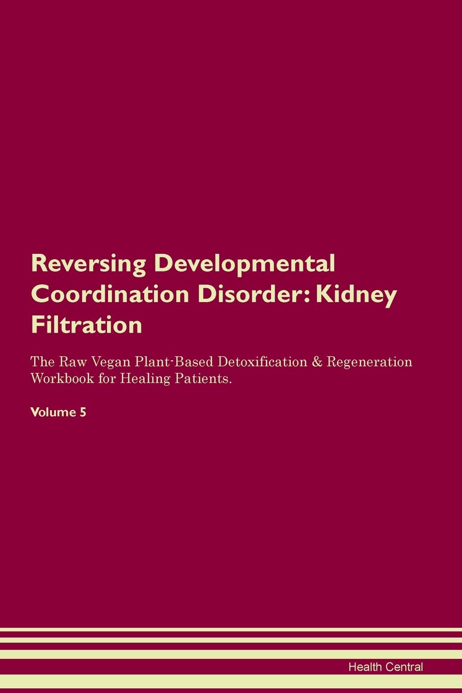 Reversing Developmental Coordination Disorder: Kidney Filtration The Raw Vegan Plant-Based Detoxification & Regeneration Workbook for Healing Patients. Volume 5 Medicine
