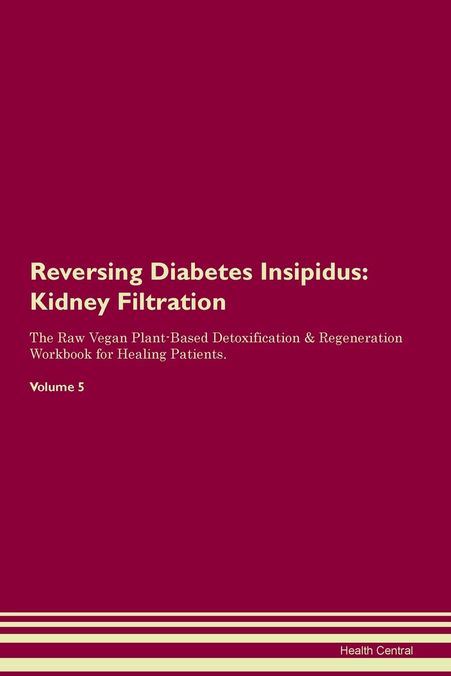 Reversing Diabetes Insipidus: Kidney Filtration The Raw Vegan Plant-Based Detoxification & Regeneration Workbook for Healing Patients. Volume 5 Medicine