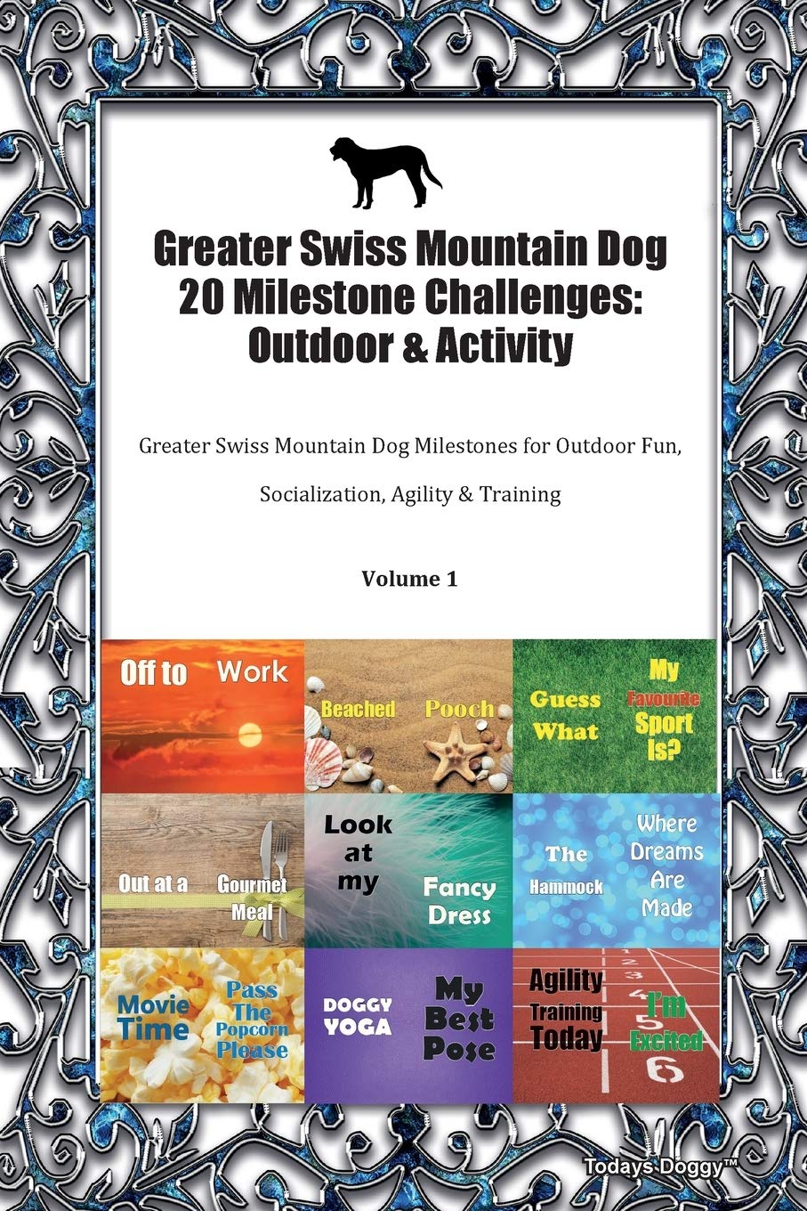 Greater Swiss Mountain Dog 20 Milestone Challenges: Outdoor & Activity Greater Swiss Mountain Dog Milestones for Outdoor Fun, Socialization, Agility ... Socialization, Agility & Training Volume 1 Pets
