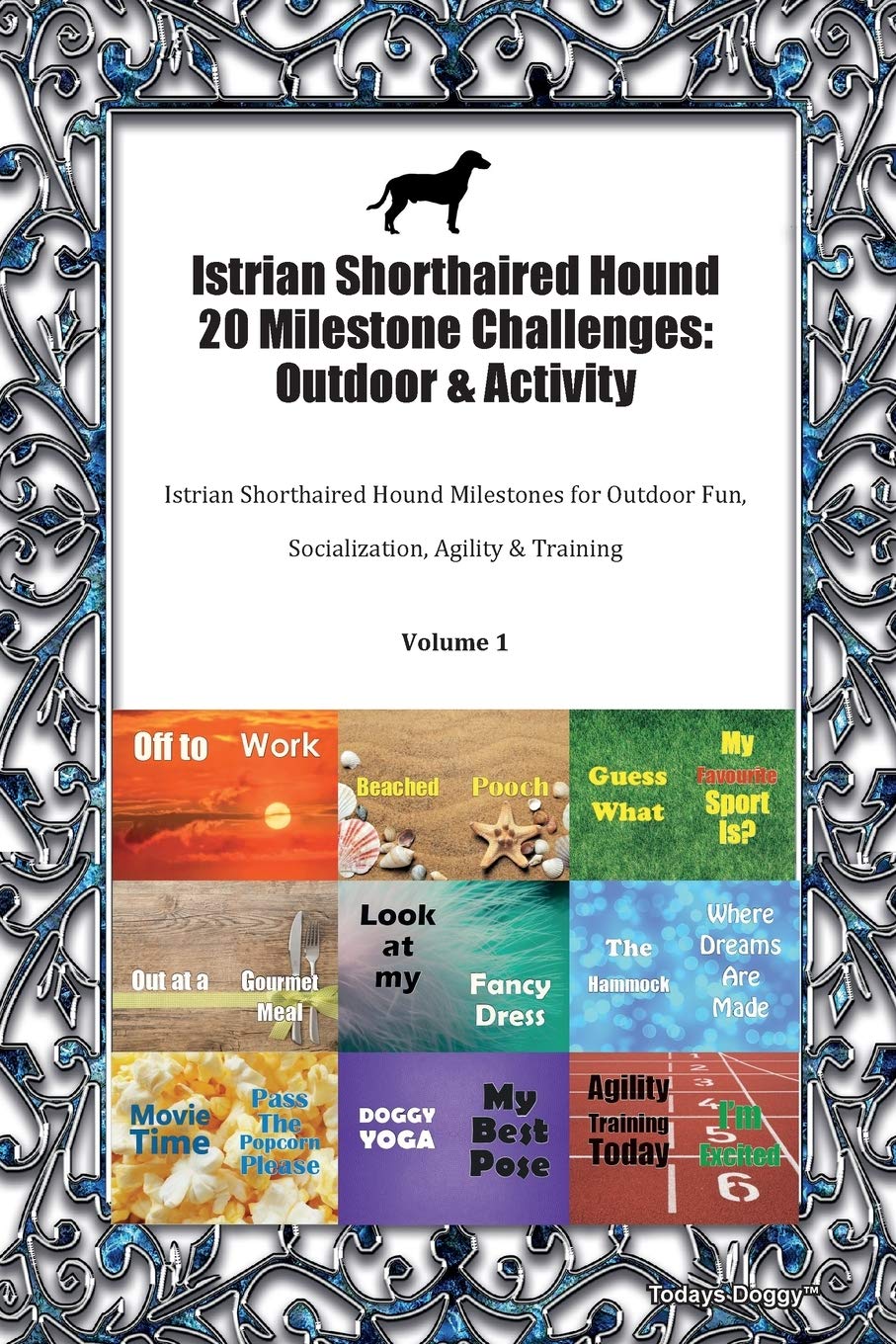 Istrian Shorthaired Hound 20 Milestone Challenges: Outdoor & Activity Istrian Shorthaired Hound Milestones for Outdoor Fun, Socialization, Agility & Training Volume 1 Pets