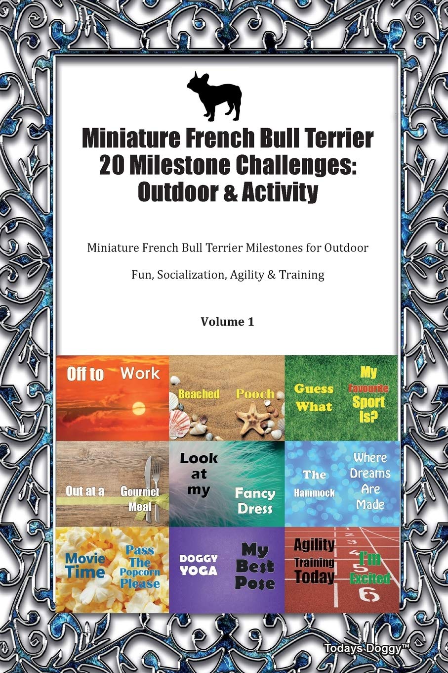 Miniature French Bull Terrier 20 Milestone Challenges: Outdoor & Activity Miniature French Bull Terrier Milestones for Outdoor Fun, Socialization, Agility & Training Volume 1 Pets