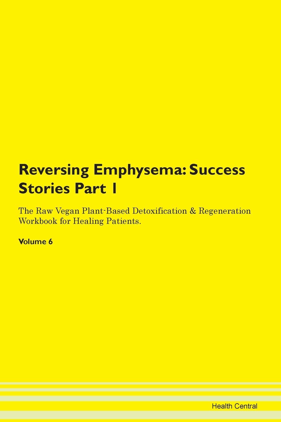 Reversing Emphysema: Testimonials for Hope. From Patients with Different Diseases Part 1 The Raw Vegan Plant-Based Detoxification & Regeneration Workbook for Healing Patients. Volume 6 Health, Nutrition & Fitness