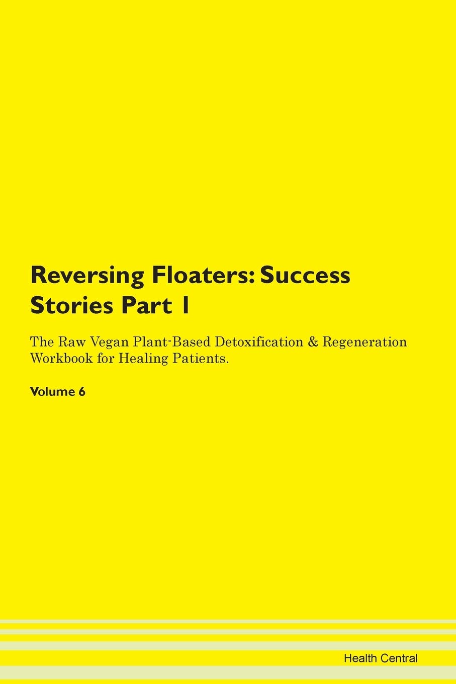 Reversing Floaters: Testimonials for Hope. From Patients with Different Diseases Part 1 The Raw Vegan Plant-Based Detoxification & Regeneration Workbook for Healing Patients. Volume 6 Health, Nutrition & Fitness