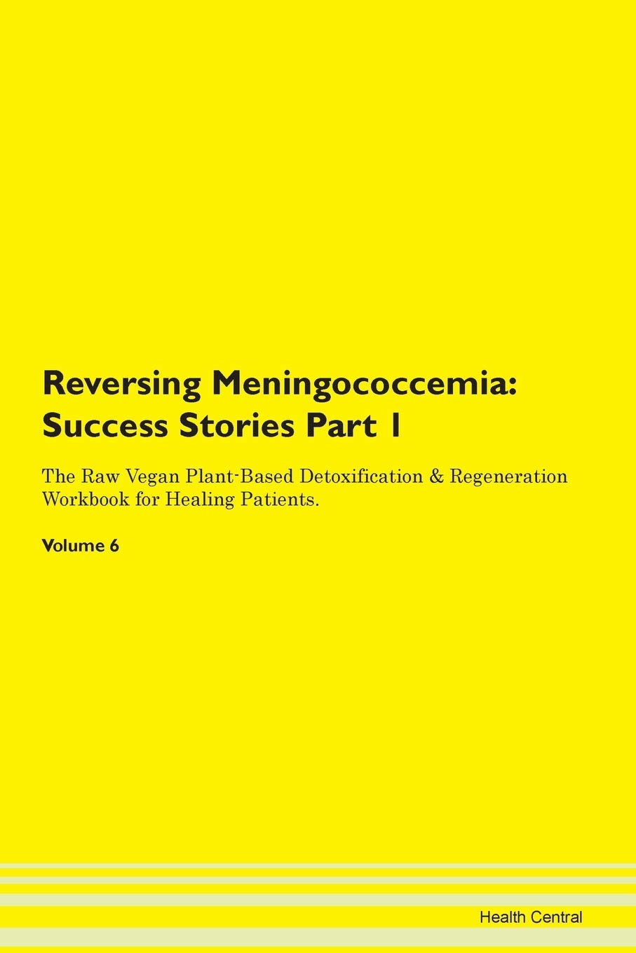 Reversing Meningococcemia: Testimonials for Hope. From Patients with Different Diseases Part 1 The Raw Vegan Plant-Based Detoxification & Regeneration Workbook for Healing Patients. Volume 6 Health, Nutrition & Fitness
