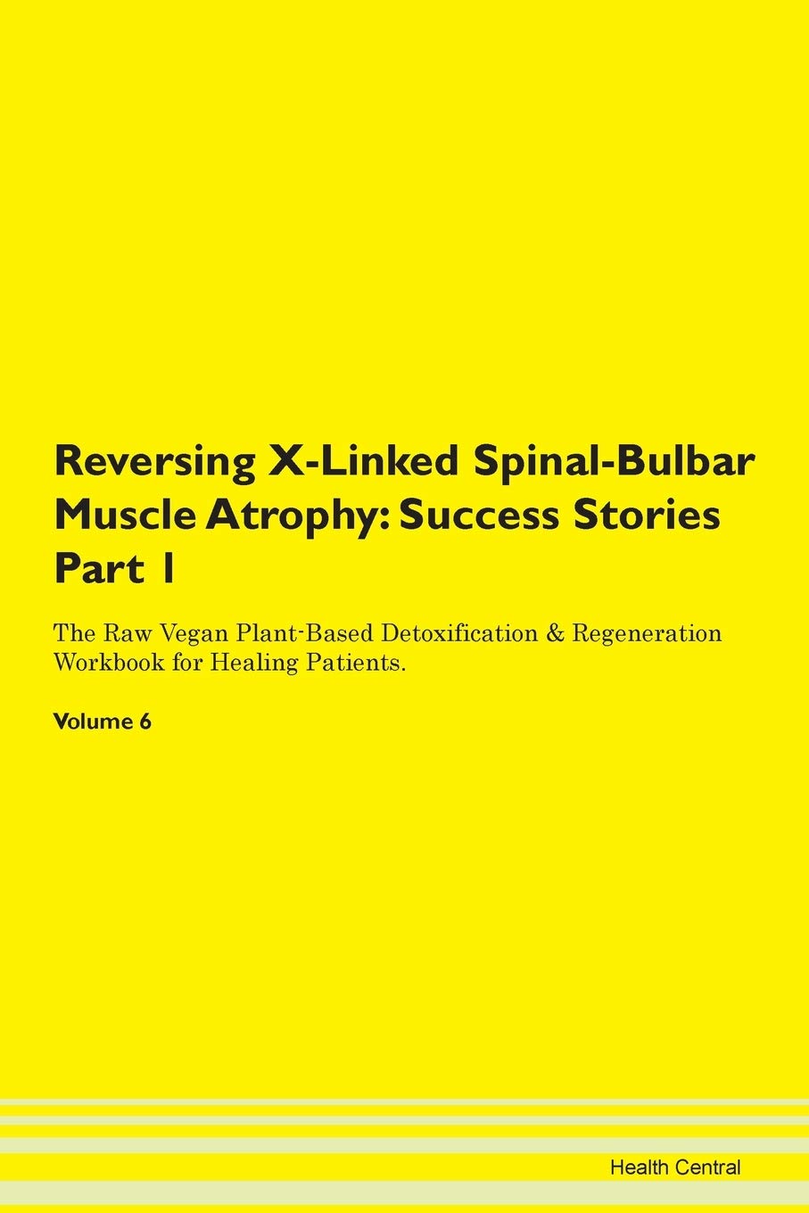Reversing X-Linked Spinal-Bulbar Muscle Atrophy: Success Stories Part 1 The Raw Vegan Plant-Based Detoxification & Regeneration Workbook for Healing Patients. Volume 6 Books