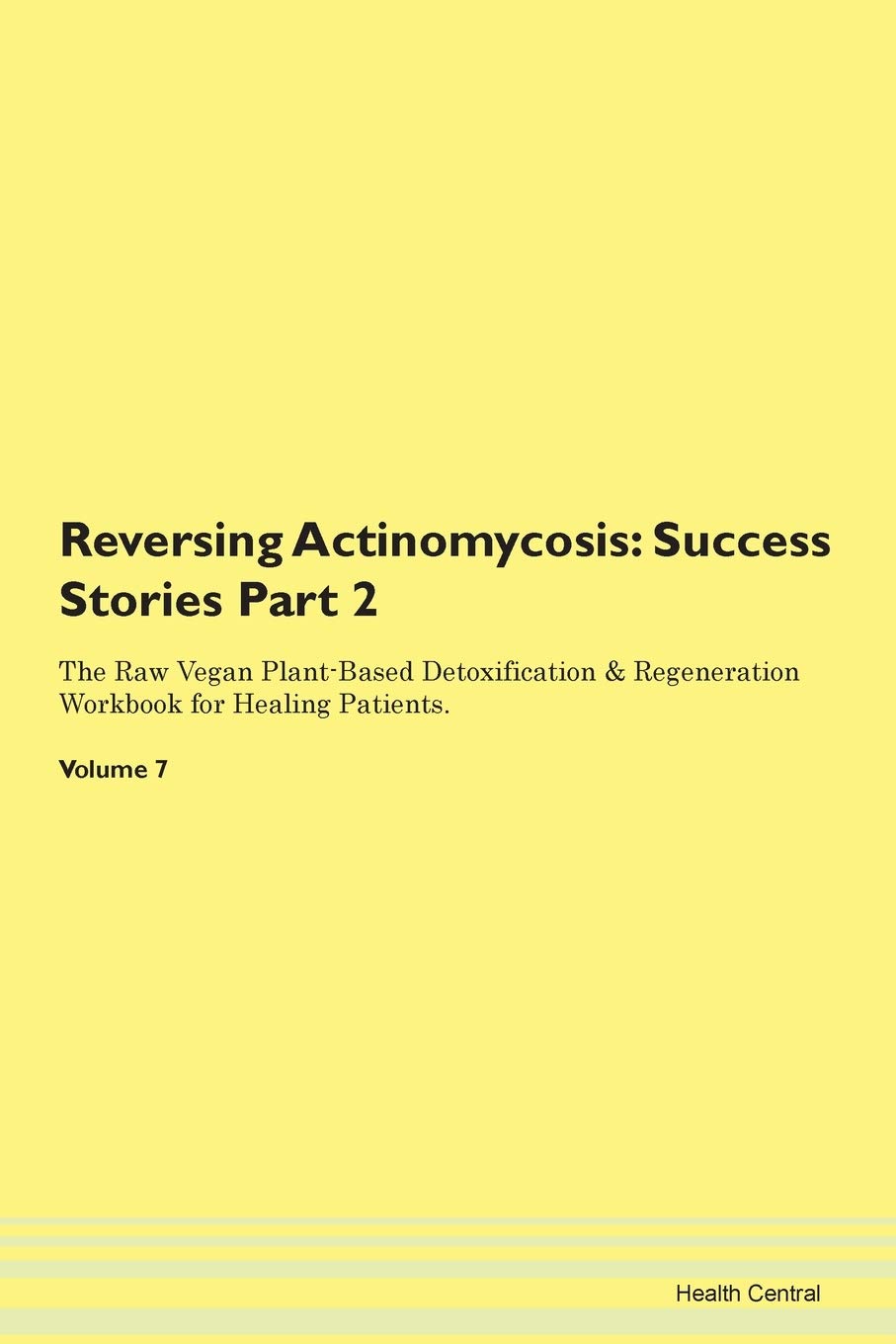 Reversing Actinomycosis: Testimonials for Hope. From Patients with Different Diseases Part 2 The Raw Vegan Plant-Based Detoxification & Regeneration Workbook for Healing Patients. Volume 7 Health, Nutrition & Fitness