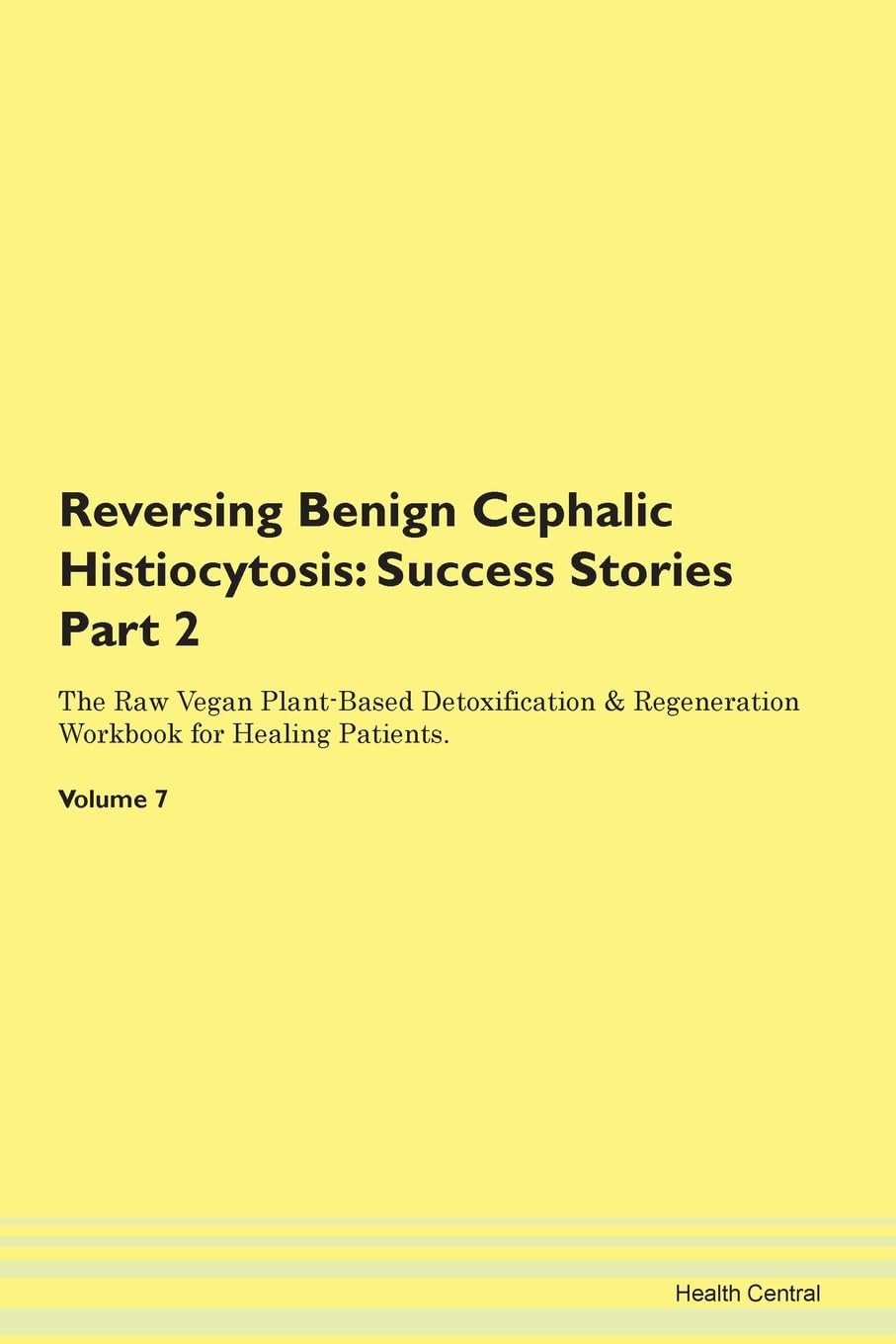Reversing Benign Cephalic Histiocytosis: Success Stories Part 2 The Raw Vegan Plant-Based Detoxification & Regeneration Workbook for Healing Patients. Volume 7 Books