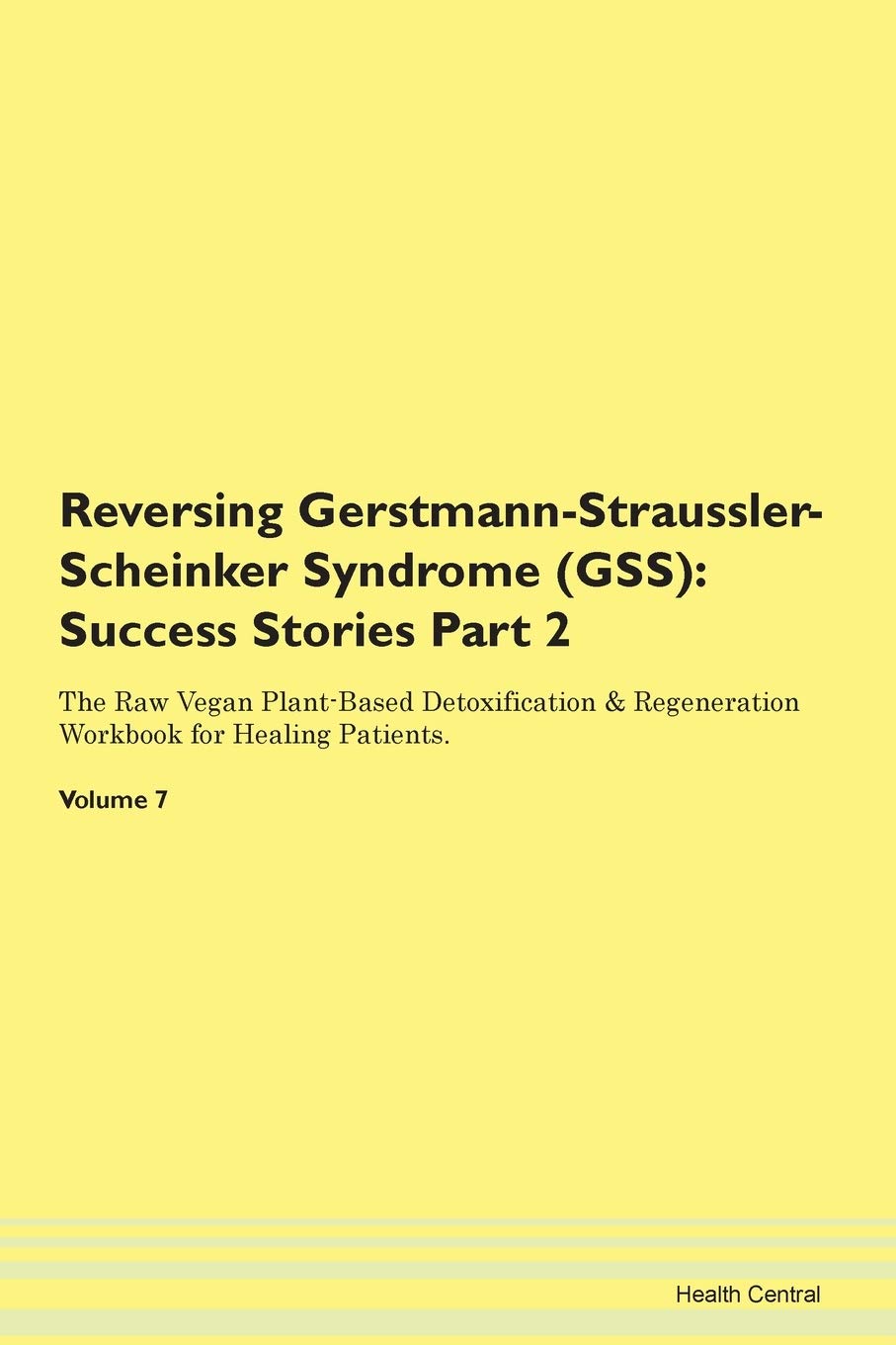Reversing Gerstmann-Straussler-Scheinker Syndrome (GSS): Success Stories Part 2 The Raw Vegan Plant-Based Detoxification & Regeneration Workbook for Healing Patients. Volume 7 Books