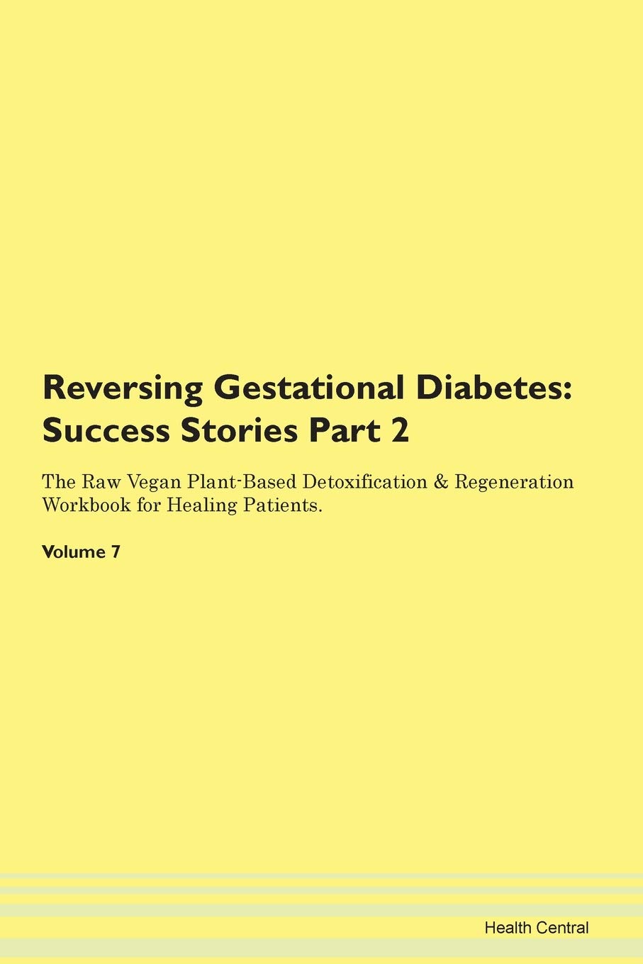 Reversing Gestational Diabetes: Testimonials for Hope. From Patients with Different Diseases Part 2 The Raw Vegan Plant-Based Detoxification & Regeneration Workbook for Healing Patients. Volume 7 Health, Nutrition & Fitness