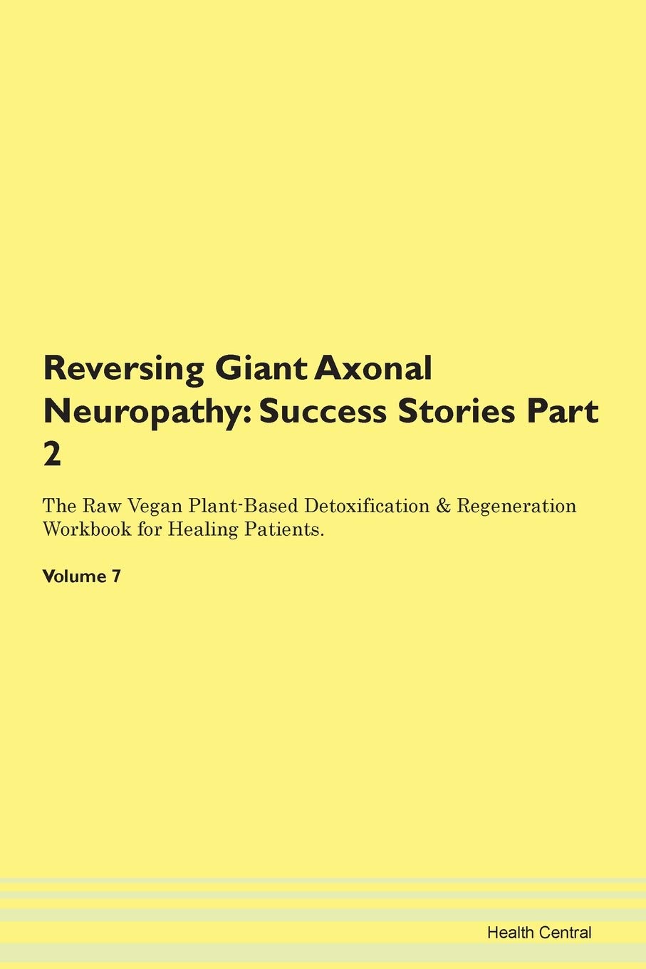 Reversing Giant Axonal Neuropathy: Testimonials for Hope. From Patients with Different Diseases Part 2 The Raw Vegan Plant-Based Detoxification & Regeneration Workbook for Healing Patients. Volume 7 Health, Nutrition & Fitness