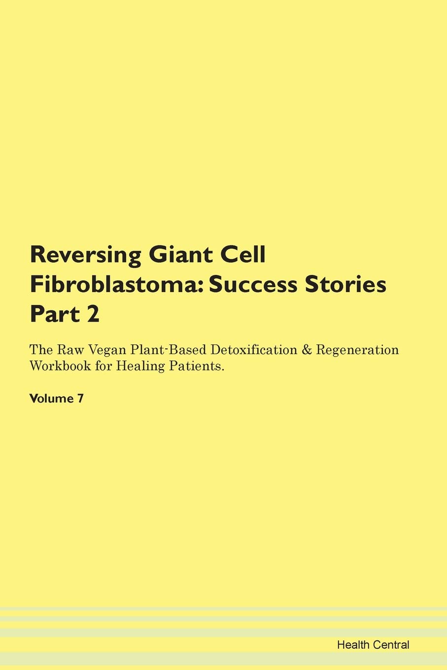 Reversing Giant Cell Fibroblastoma: Testimonials for Hope. From Patients with Different Diseases Part 2 The Raw Vegan Plant-Based Detoxification & Regeneration Workbook for Healing Patients. Volume 7 Health, Nutrition & Fitness