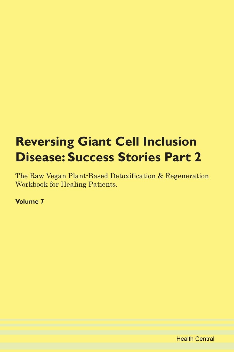 Reversing Giant Cell Inclusion Disease: Success Stories Part 2 The Raw Vegan Plant-Based Detoxification & Regeneration Workbook for Healing Patients. Volume 7 Books