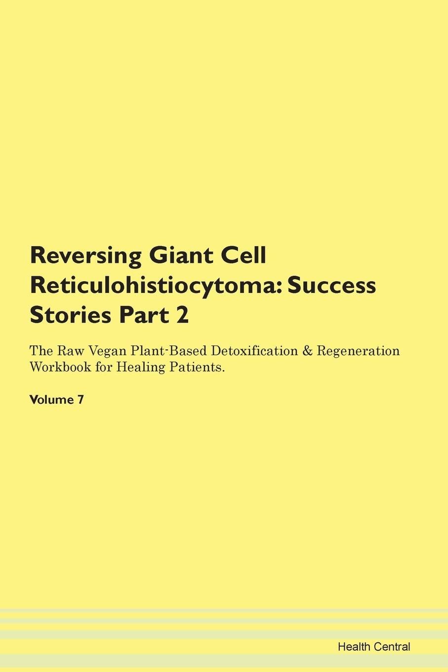 Reversing Giant Cell Reticulohistiocytoma: Success Stories Part 2 The Raw Vegan Plant-Based Detoxification & Regeneration Workbook for Healing Patients. Volume 7 Books