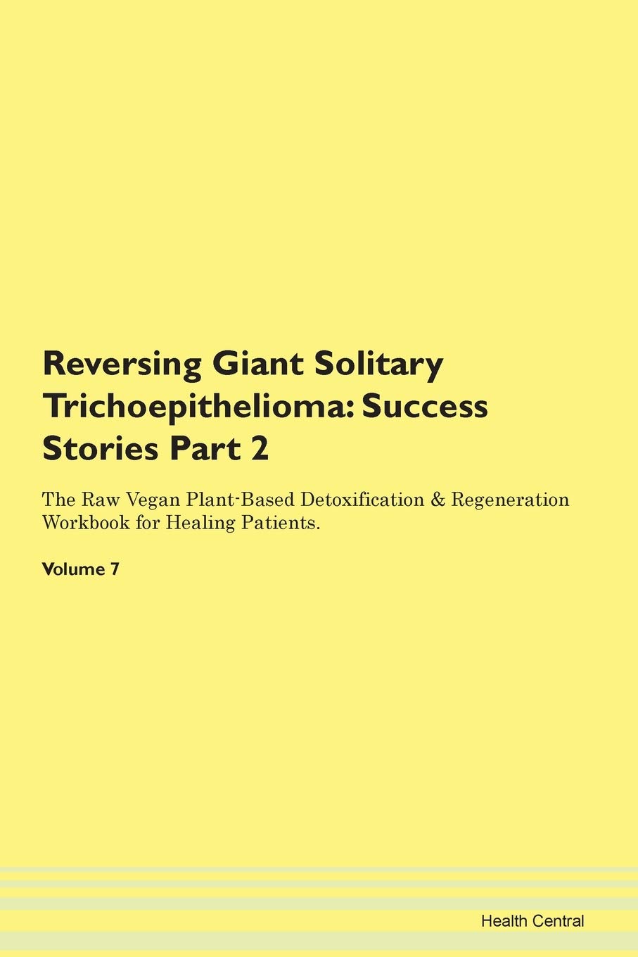 Reversing Giant Solitary Trichoepithelioma: Success Stories Part 2 The Raw Vegan Plant-Based Detoxification & Regeneration Workbook for Healing Patients. Volume 7 Books