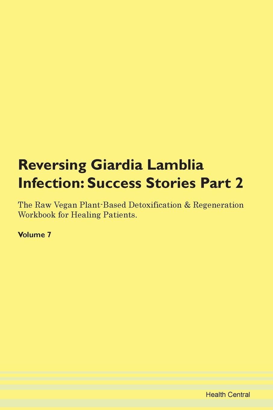 Reversing Giardia Lamblia Infection: Testimonials for Hope. From Patients with Different Diseases Part 2 The Raw Vegan Plant-Based Detoxification & Regeneration Workbook for Healing Patients. Volume 7 Health, Nutrition & Fitness