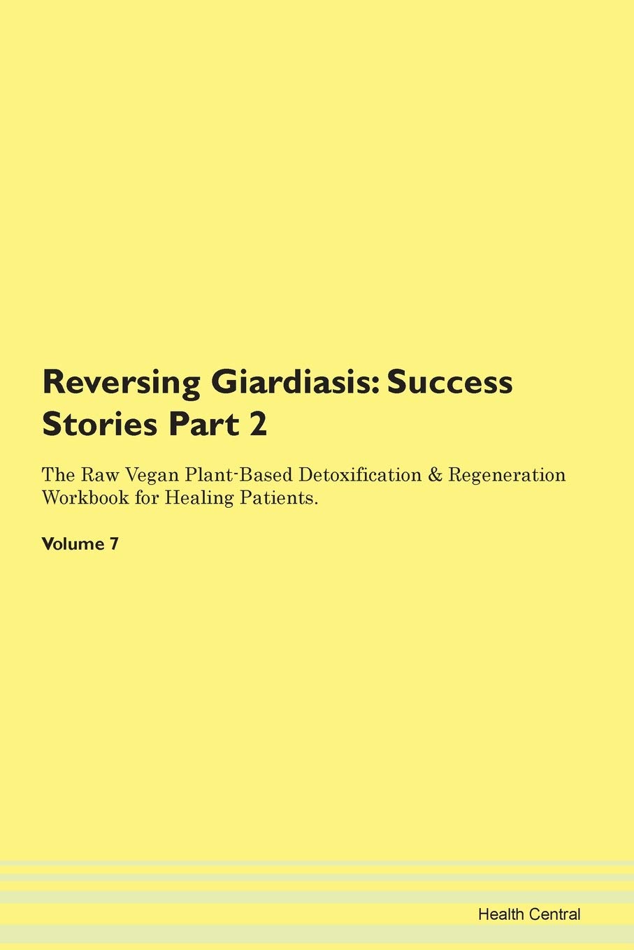 Reversing Giardiasis: Testimonials for Hope. From Patients with Different Diseases Part 2 The Raw Vegan Plant-Based Detoxification & Regeneration Workbook for Healing Patients. Volume 7 Health, Nutrition & Fitness