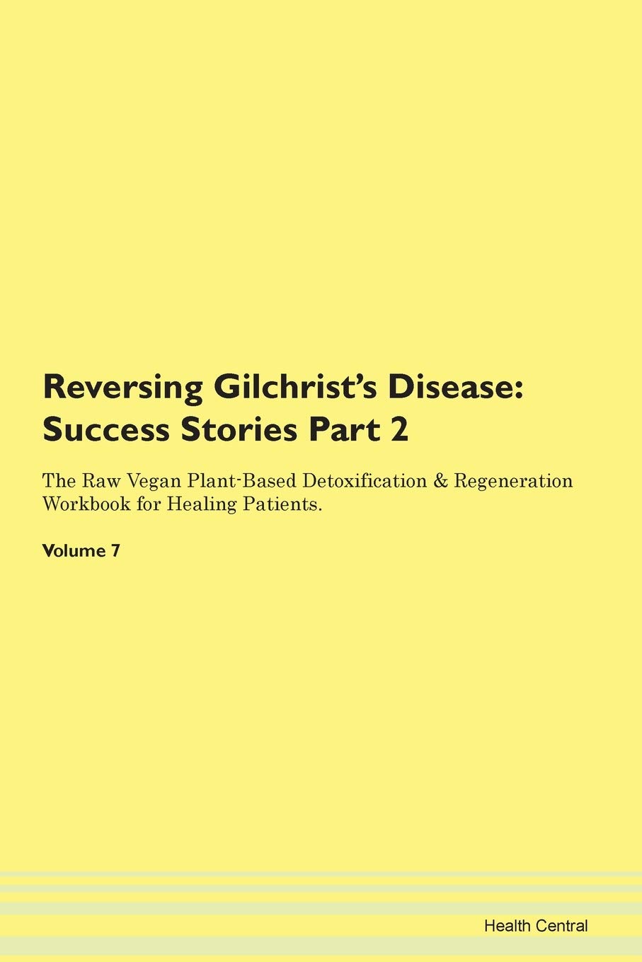 Reversing Gilchrist's Disease: Testimonials for Hope. From Patients with Different Diseases Part 2 The Raw Vegan Plant-Based Detoxification & Regeneration Workbook for Healing Patients. Volume 7 Health, Nutrition & Fitness