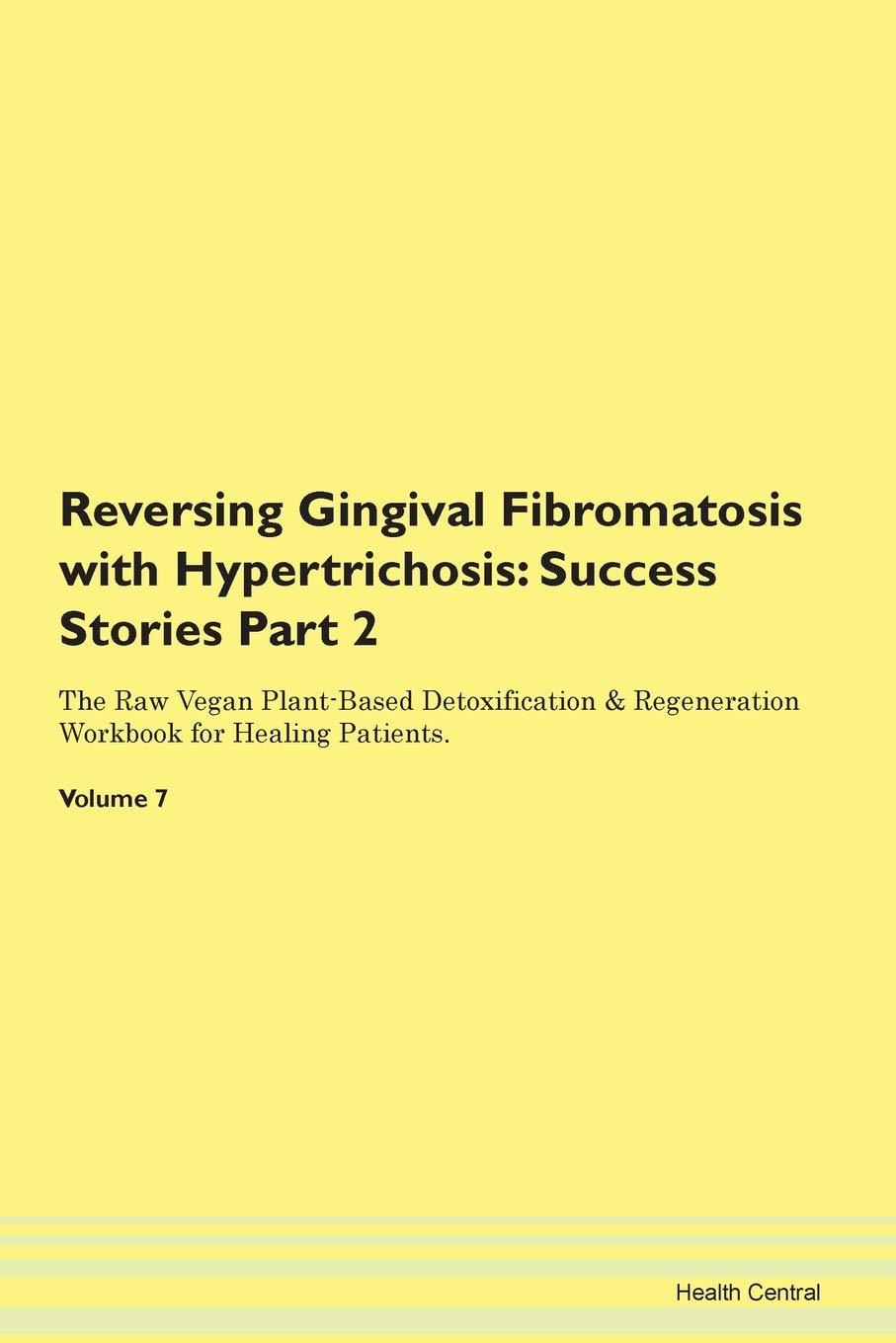 Reversing Gingival Fibromatosis with Hypertrichosis: Success Stories Part 2 The Raw Vegan Plant-Based Detoxification & Regeneration Workbook for Healing Patients. Volume 7 Books