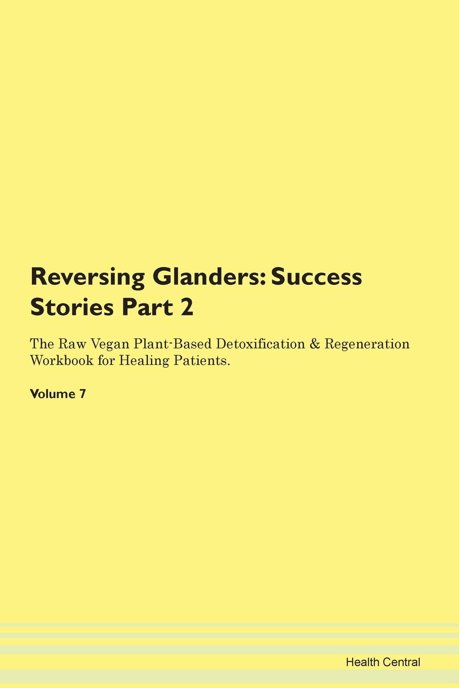Reversing Glanders: Testimonials for Hope. From Patients with Different Diseases Part 2 The Raw Vegan Plant-Based Detoxification & Regeneration Workbook for Healing Patients. Volume 7 Health, Nutrition & Fitness