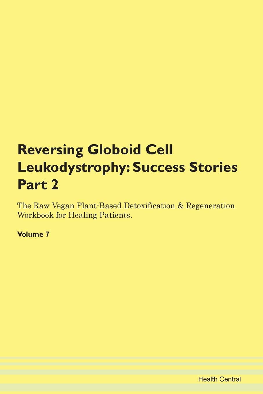 Reversing Globoid Cell Leukodystrophy: Success Stories Part 2 The Raw Vegan Plant-Based Detoxification & Regeneration Workbook for Healing Patients. Volume 7 Books