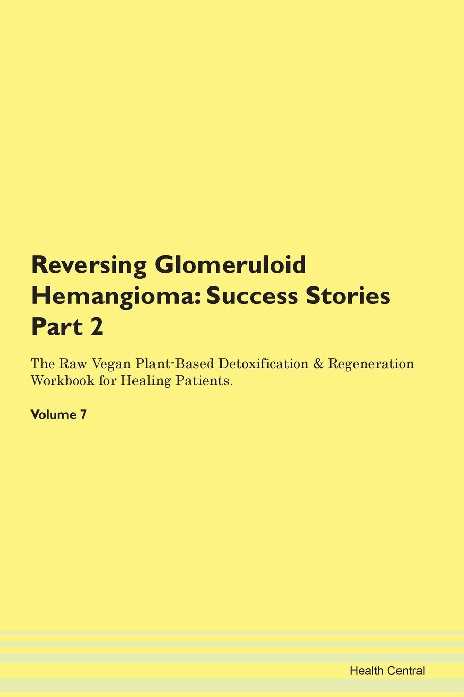 Reversing Glomeruloid Hemangioma: Testimonials for Hope. From Patients with Different Diseases Part 2 The Raw Vegan Plant-Based Detoxification & Regeneration Workbook for Healing Patients. Volume 7 Health, Nutrition & Fitness