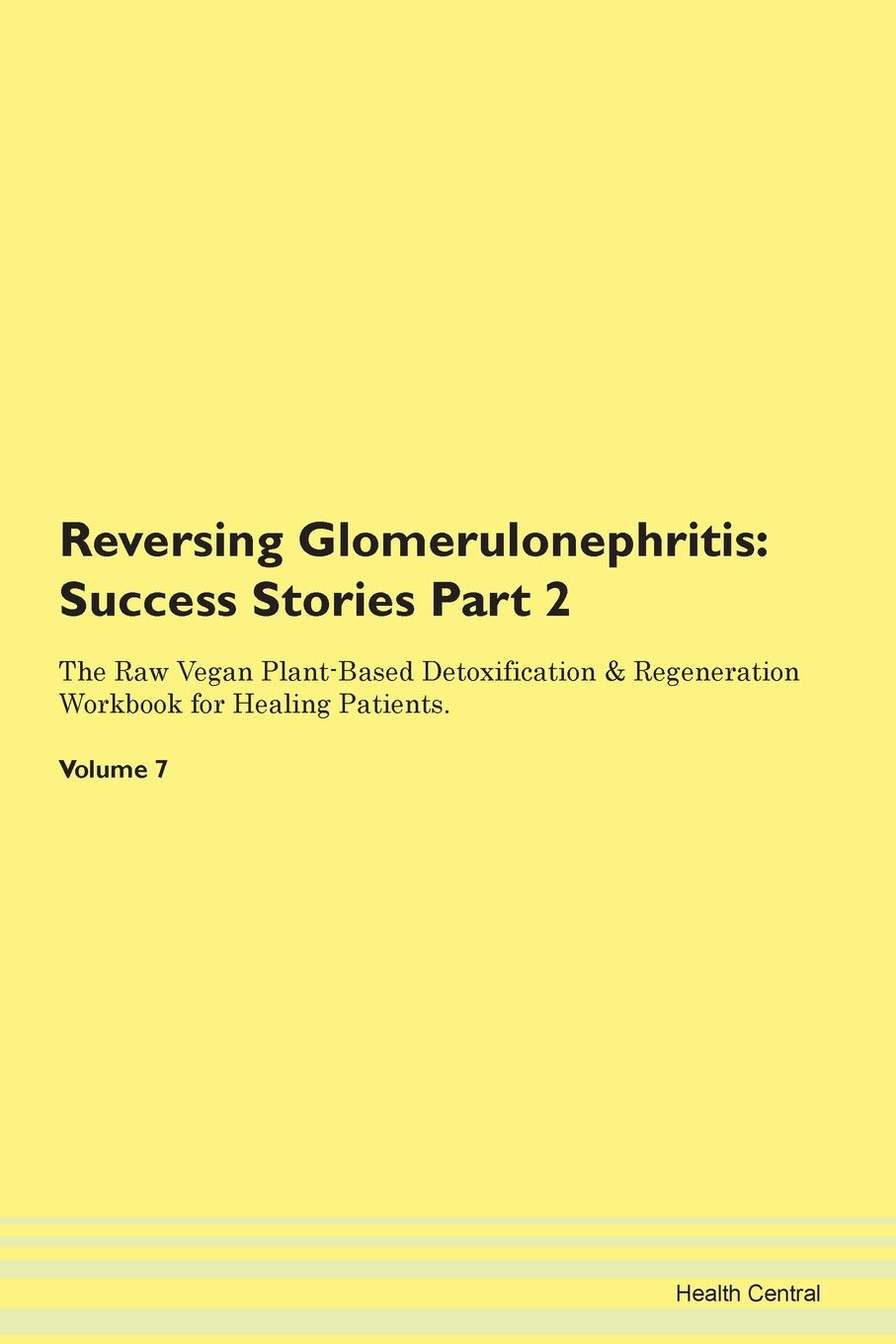 Reversing Glomerulonephritis: Testimonials for Hope. From Patients with Different Diseases Part 2 The Raw Vegan Plant-Based Detoxification & Regeneration Workbook for Healing Patients. Volume 7 Health, Nutrition & Fitness
