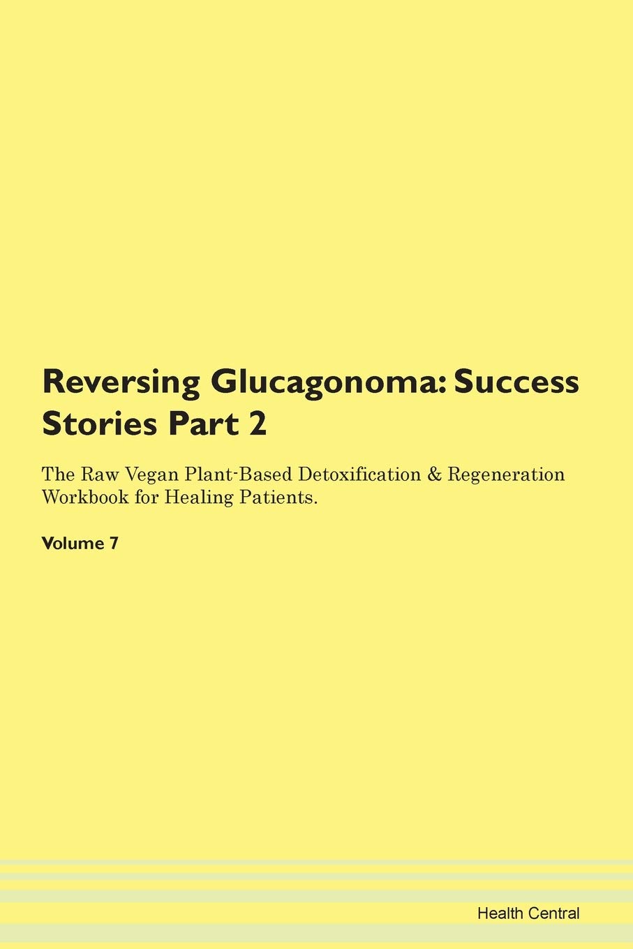 Reversing Glucagonoma: Testimonials for Hope. From Patients with Different Diseases Part 2 The Raw Vegan Plant-Based Detoxification & Regeneration Workbook for Healing Patients. Volume 7 Health, Nutrition & Fitness
