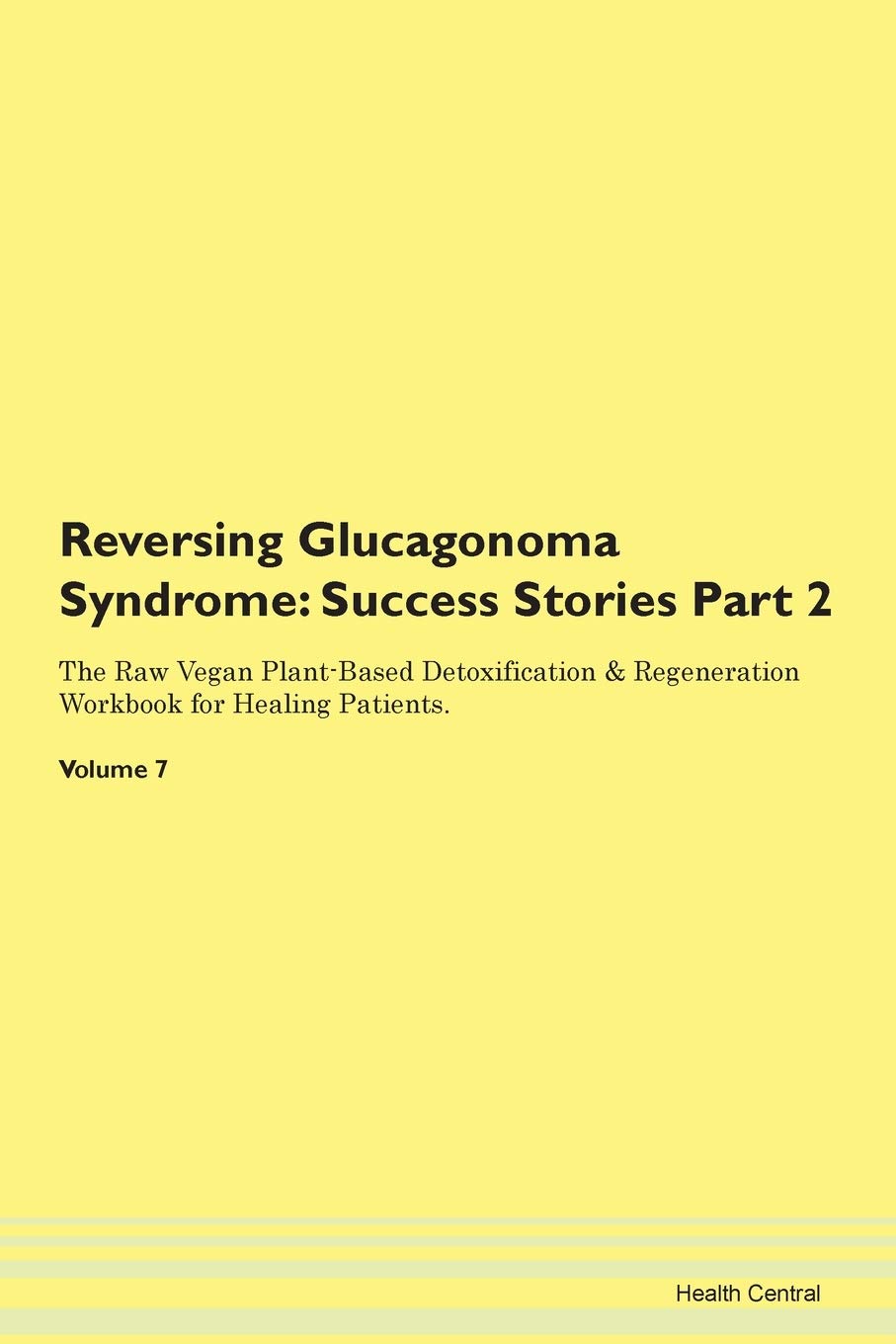 Reversing Glucagonoma Syndrome: Testimonials for Hope. From Patients with Different Diseases Part 2 The Raw Vegan Plant-Based Detoxification & Regeneration Workbook for Healing Patients. Volume 7 Health, Nutrition & Fitness