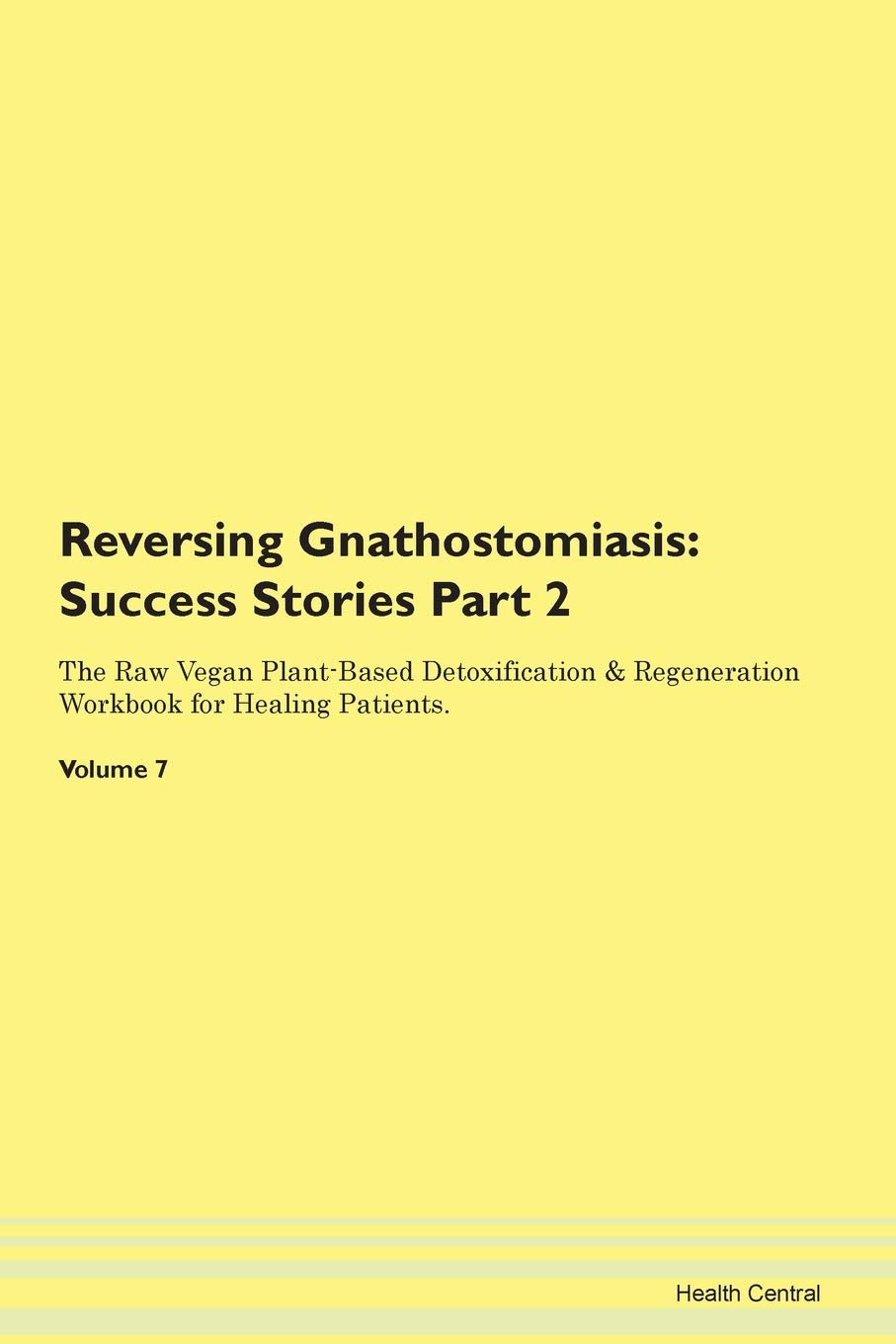 Reversing Gnathostomiasis: Testimonials for Hope. From Patients with Different Diseases Part 2 The Raw Vegan Plant-Based Detoxification & Regeneration Workbook for Healing Patients. Volume 7 Health, Nutrition & Fitness