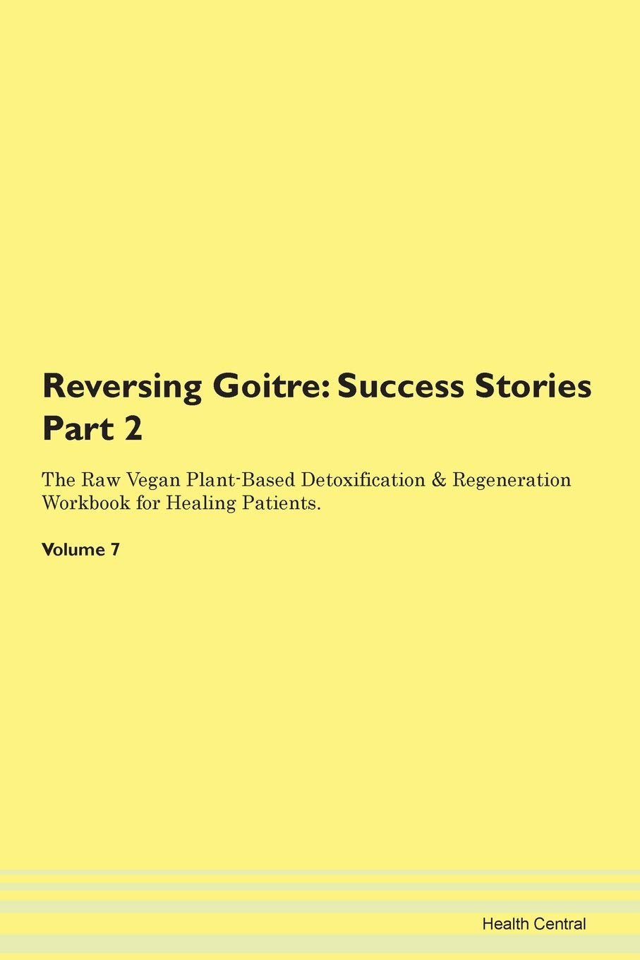 Reversing Goitre: Testimonials for Hope. From Patients with Different Diseases Part 2 The Raw Vegan Plant-Based Detoxification & Regeneration Workbook for Healing Patients. Volume 7 Health, Nutrition & Fitness