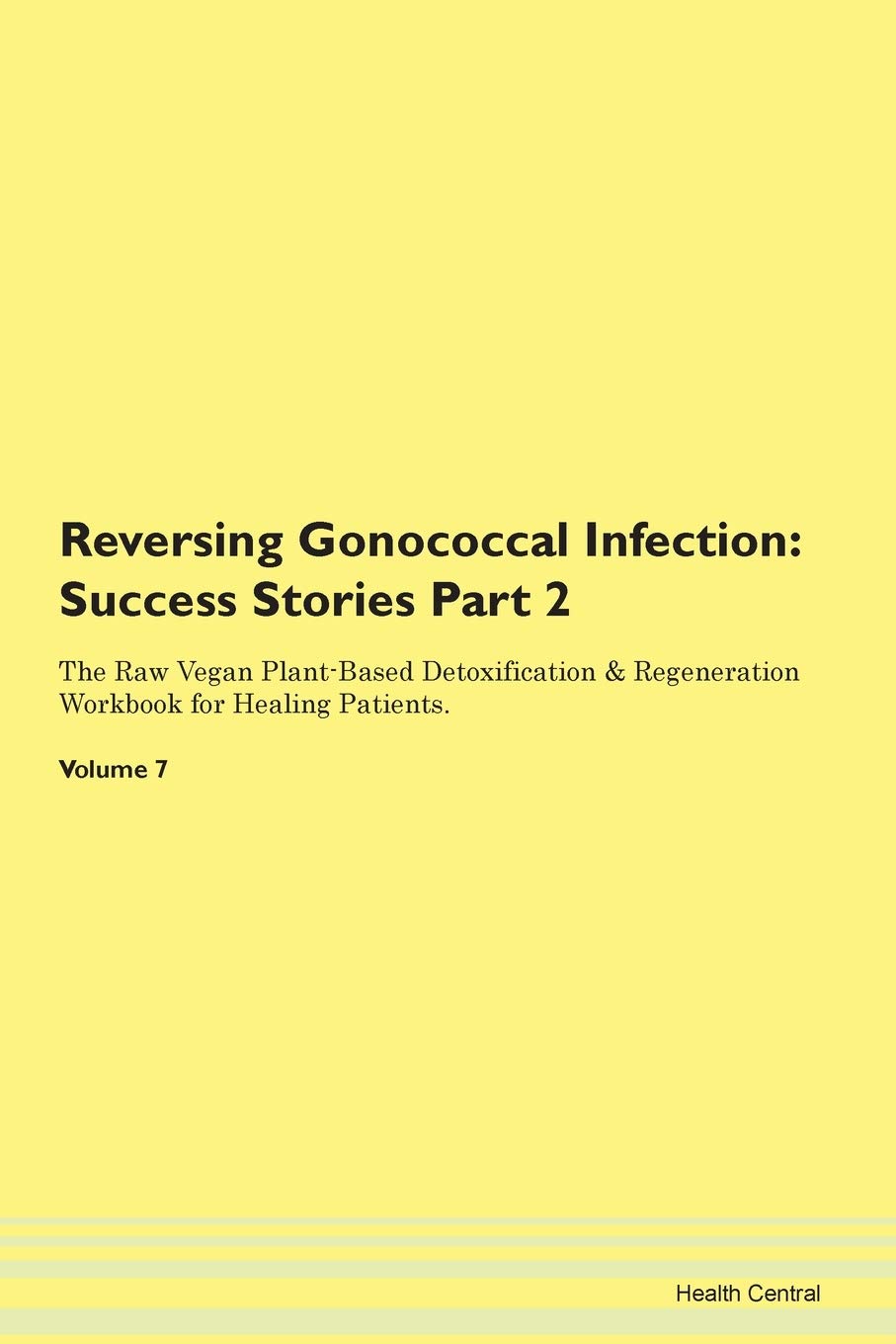 Reversing Gonococcal Infection: Testimonials for Hope. From Patients with Different Diseases Part 2 The Raw Vegan Plant-Based Detoxification & Regeneration Workbook for Healing Patients. Volume 7 Health, Nutrition & Fitness